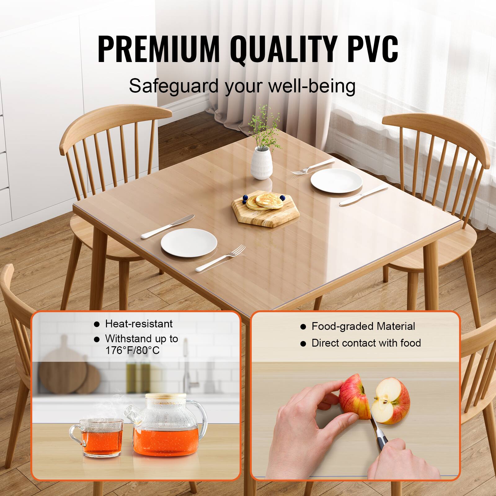 PREMIUM QUALITY PVC  
Safeguard your well-being  

- Heat-resistant  
- Withstand up to 176°F/80°C  

- Food-graded Material  
- Direct contact with food