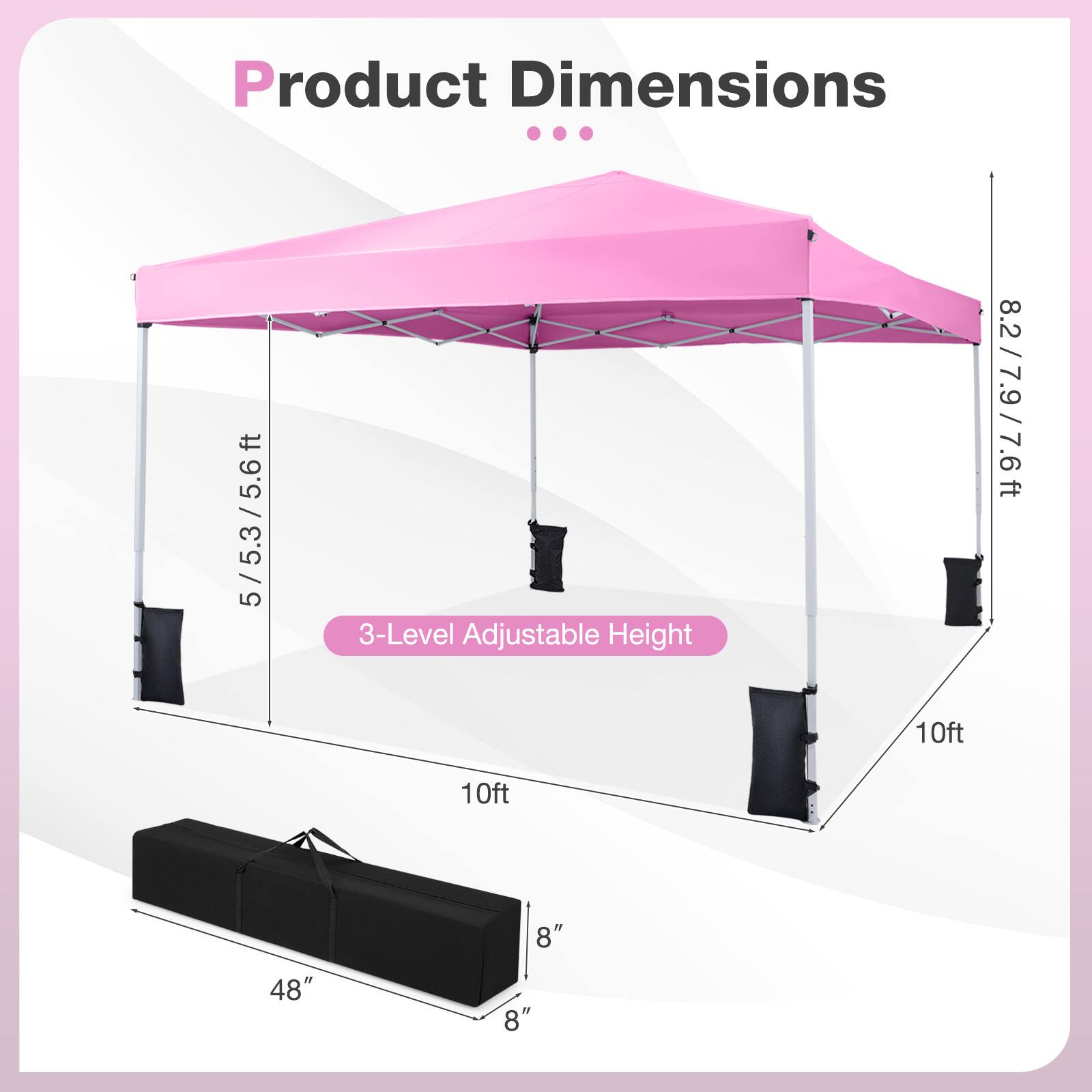 Product Dimensions

- 5/5.3/5.6ft
- 3-Level Adjustable Height
- 8.2/7.9/7.6ft
- 10ft
- 10ft
- 8"
- 48"
- 8"