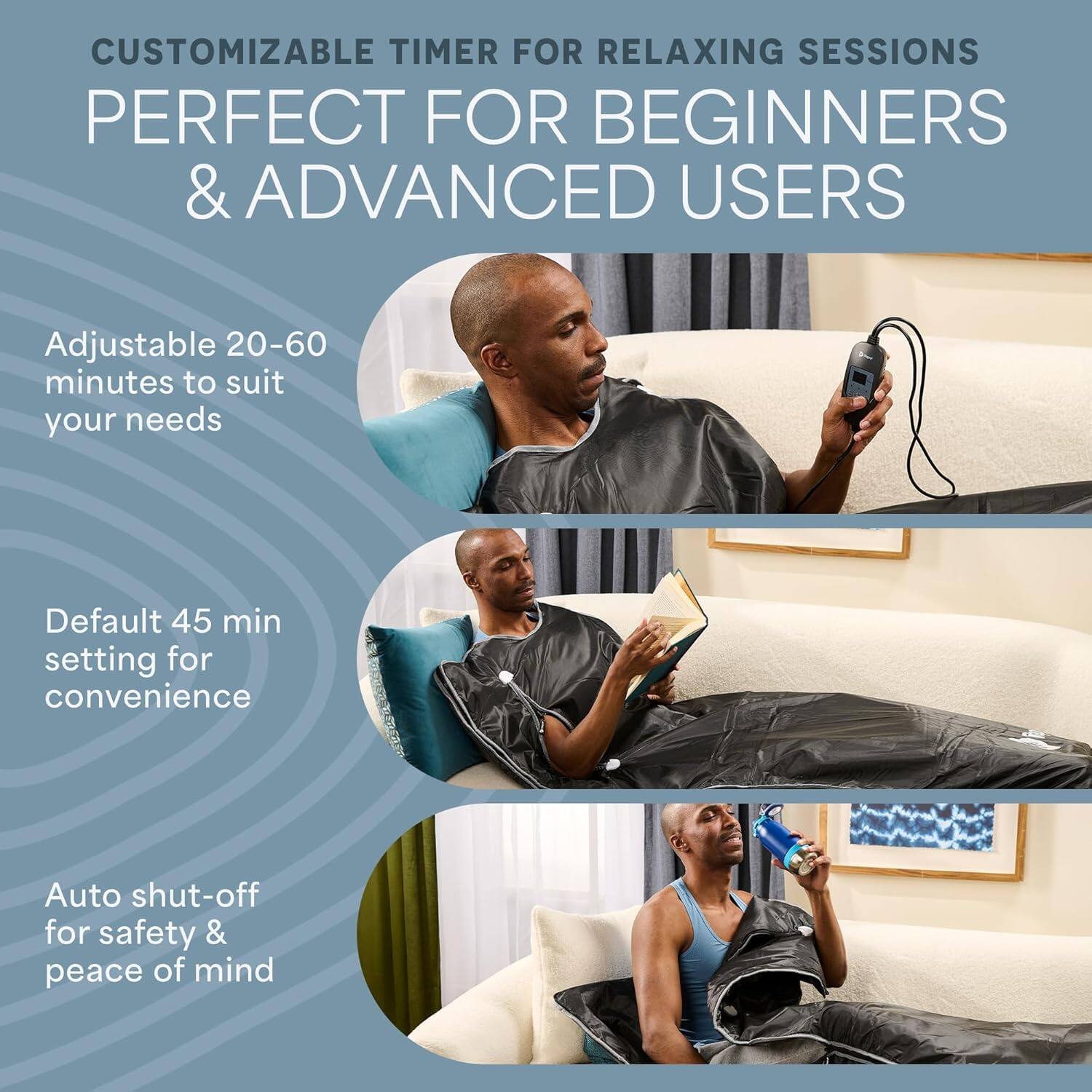 CUSTOMIZABLE TIMER FOR RELAXING SESSIONS  
PERFECT FOR BEGINNERS & ADVANCED USERS  

Adjustable 20-60 minutes to suit your needs  
Default 45 min setting for convenience  
Auto shut-off for safety & peace of mind