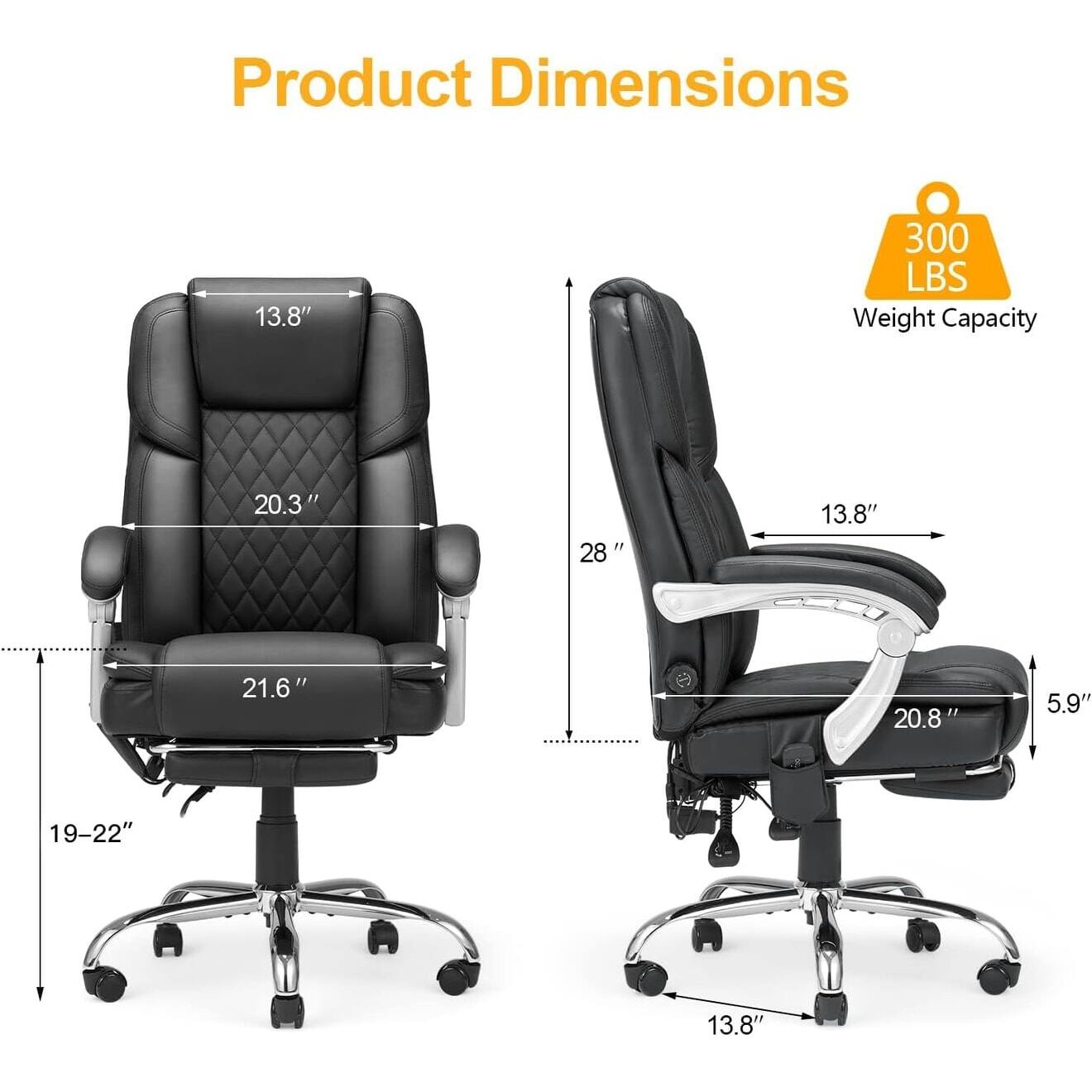 Product Dimensions  
- Width: 28"  
- Depth: 20.3"  
- Height: 21.6"  
- Seat Height: 19-22"  
- Armrest Height: 20.8"  
- Back Height: 13.8"  
- Armrest Width: 13.8"  
- Weight Capacity: 300 LBS