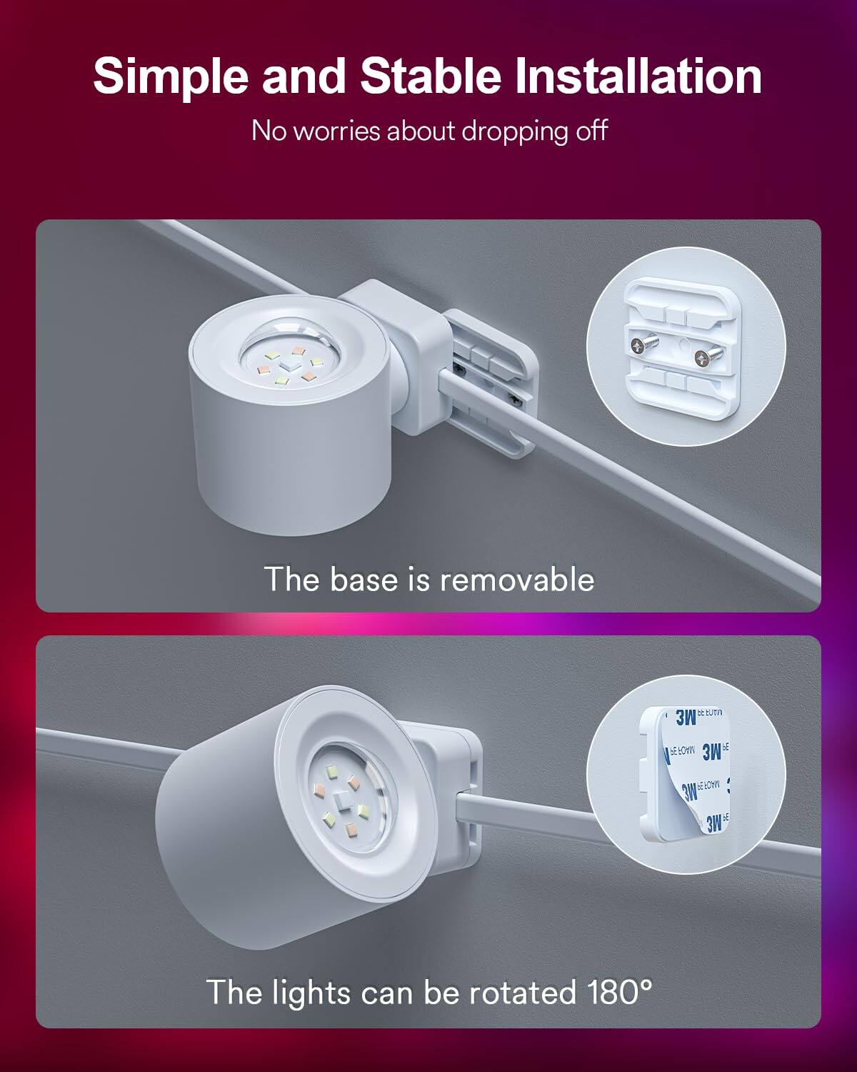 Simple and Stable Installation  
No worries about dropping off  

The base is removable  

The lights can be rotated 180°