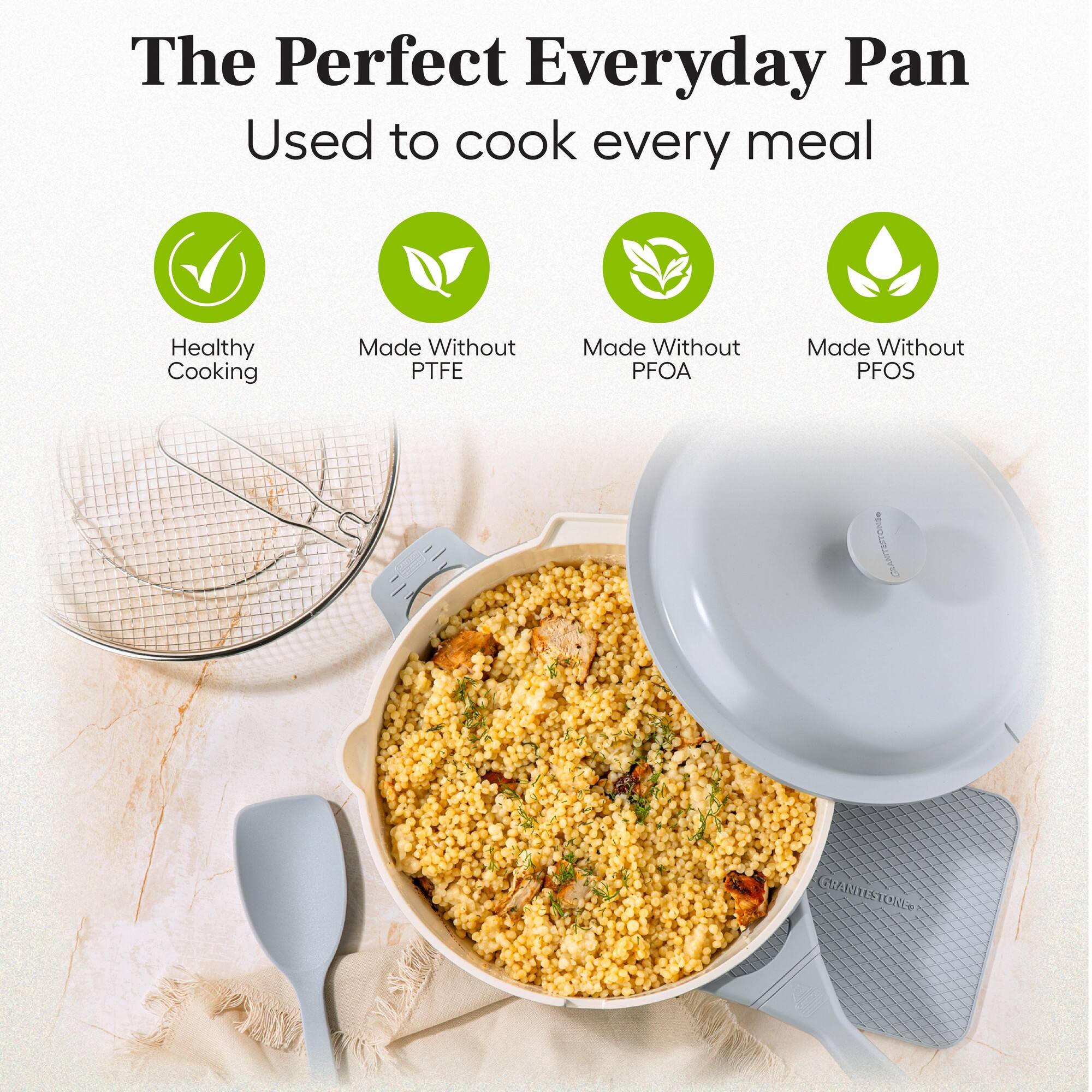 The Perfect Everyday Pan  
Used to cook every meal  

Healthy Cooking  
Made Without PTFE  
Made Without PFOA  
Made Without PFOS  

GRANISTORE