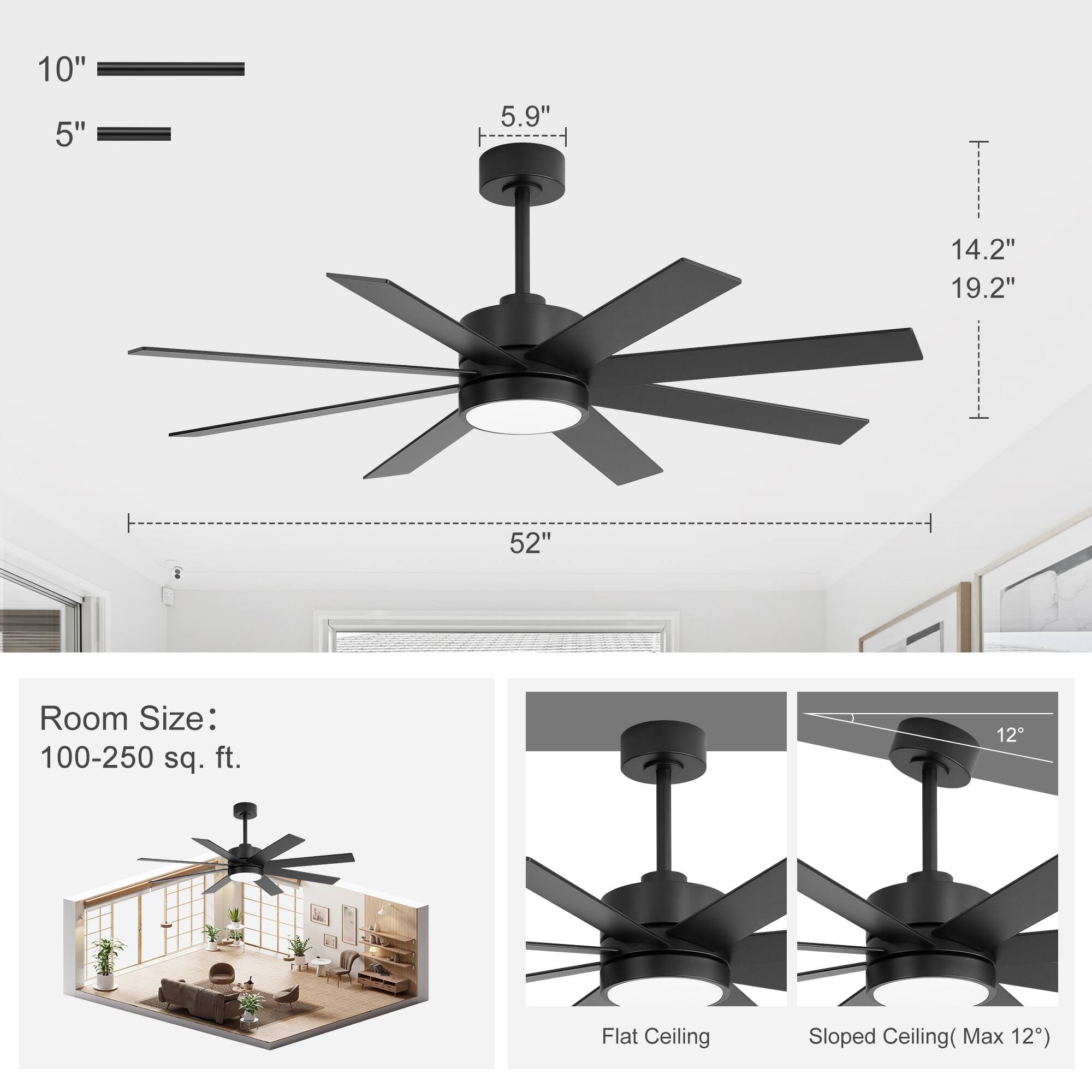 10"  
5"  
5.9"  
14.2"  
19.2"  
52"  

Room Size: 100-250 sq. ft.  

Flat Ceiling  
Sloped Ceiling (Max 12°)