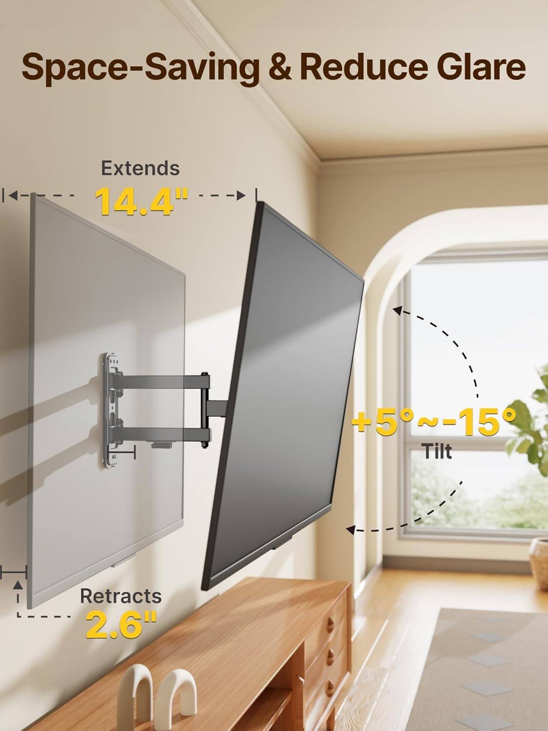 Space-Saving & Reduce Glare  
Extends 14.4"  
+5°~-15° Tilt  
Retracts 2.6"