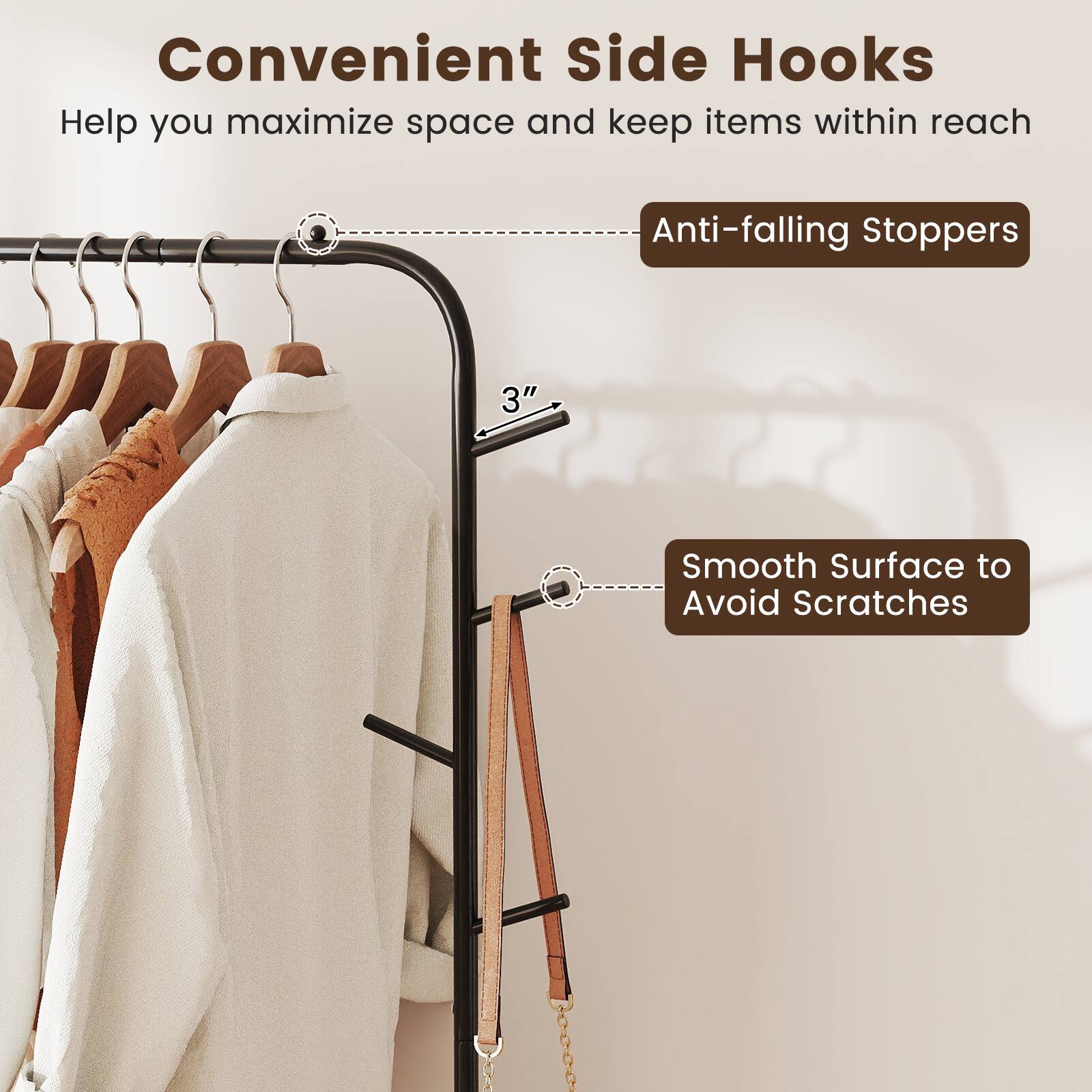 Convenient Side Hooks  
Help you maximize space and keep items within reach  

Anti-falling Stoppers  

3" Smooth Surface to Avoid Scratches