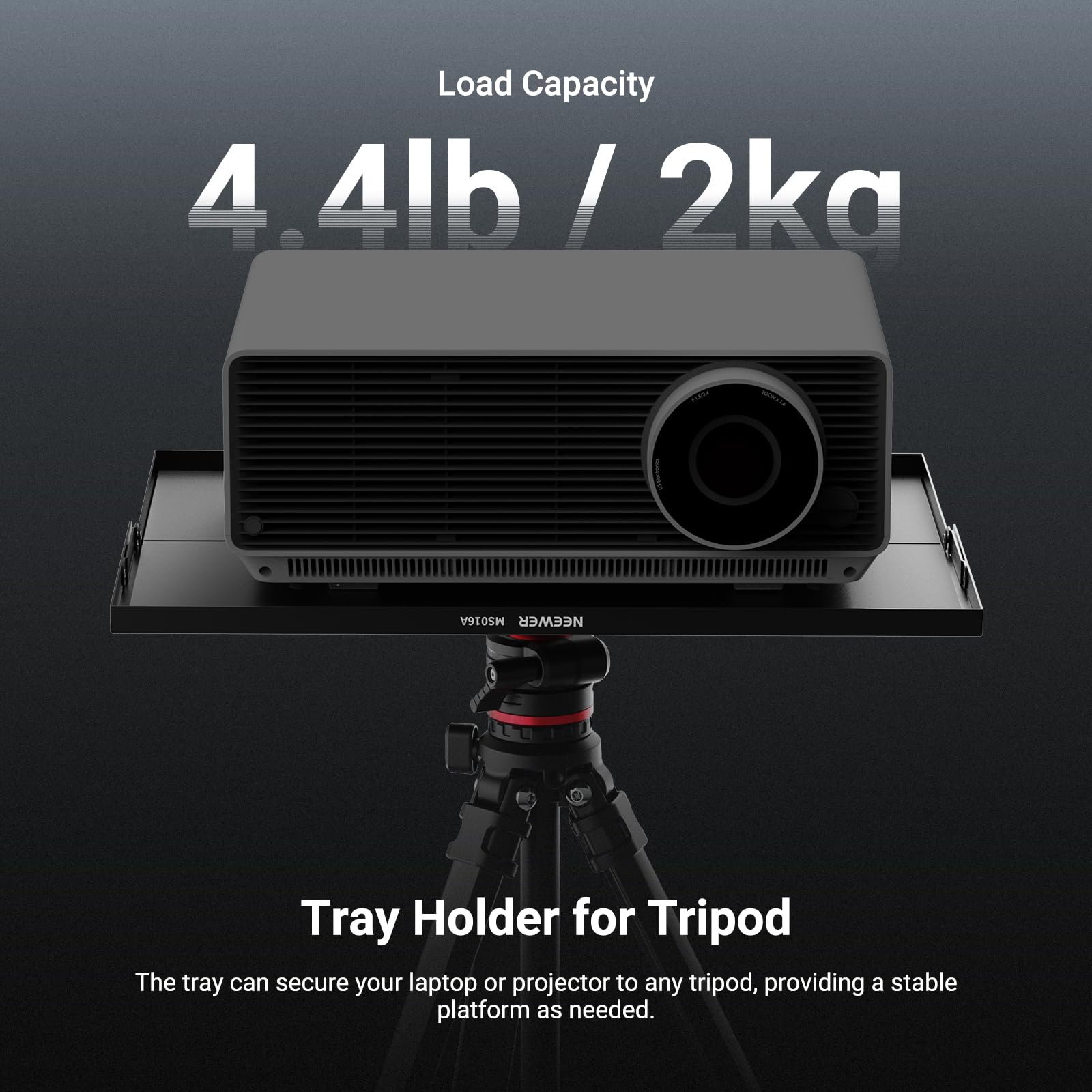 Load Capacity: 4.4lb / 2kg

Tray Holder for Tripod

The tray can secure your laptop or projector to any tripod, providing a stable platform as needed.