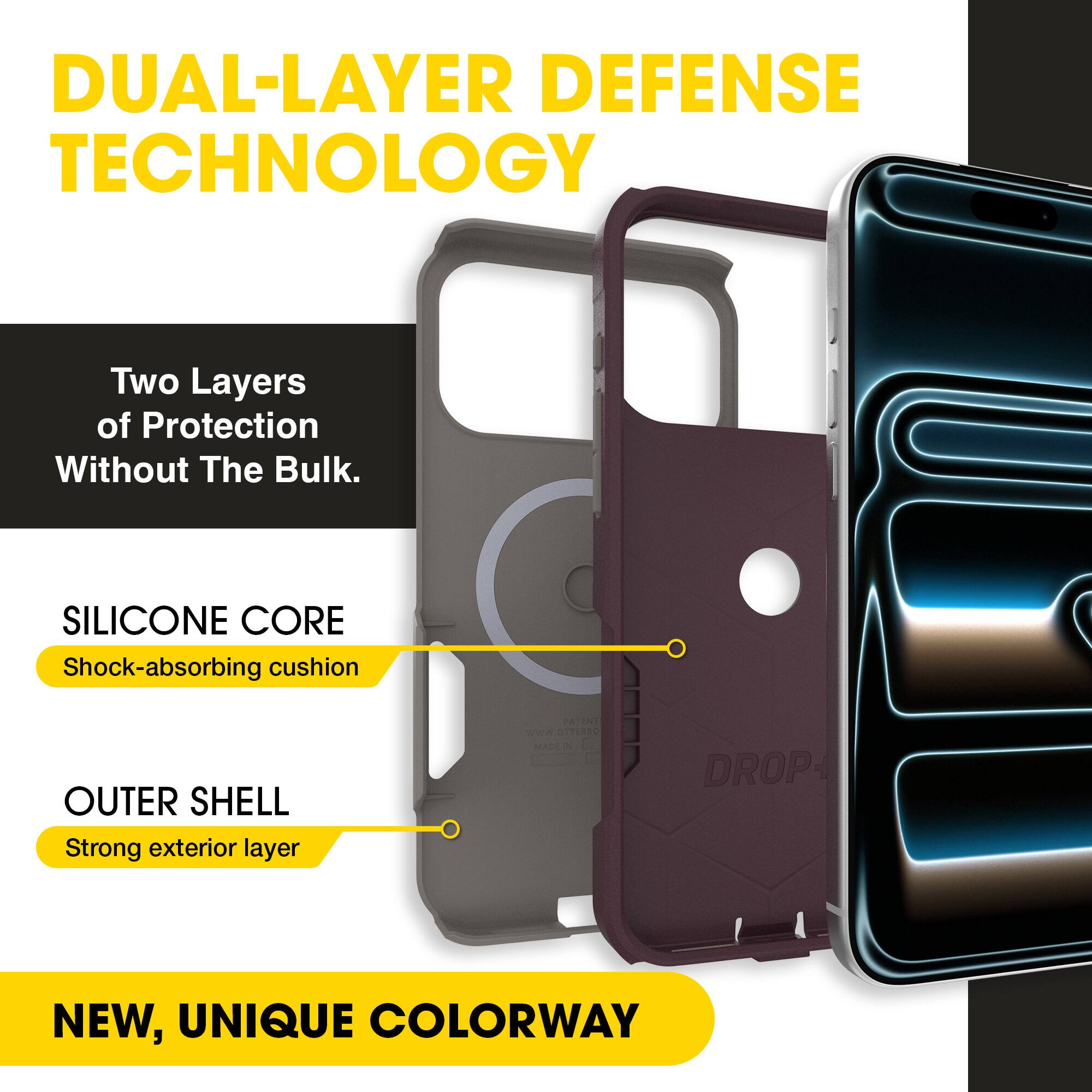 DUAL-LAYER DEFENSE TECHNOLOGY  
Two Layers of Protection Without The Bulk.  

SILICONE CORE  
Shock-absorbing cushion  

OUTER SHELL  
Strong exterior layer  

NEW, UNIQUE COLORWAY