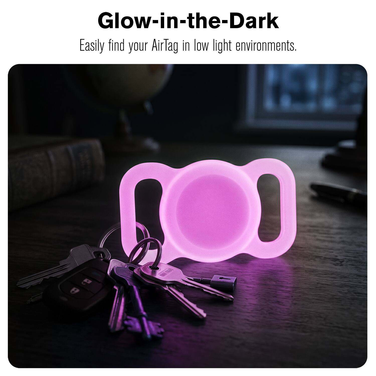 Glow-in-the-Dark  
Easily find your AirTag in low light environments.