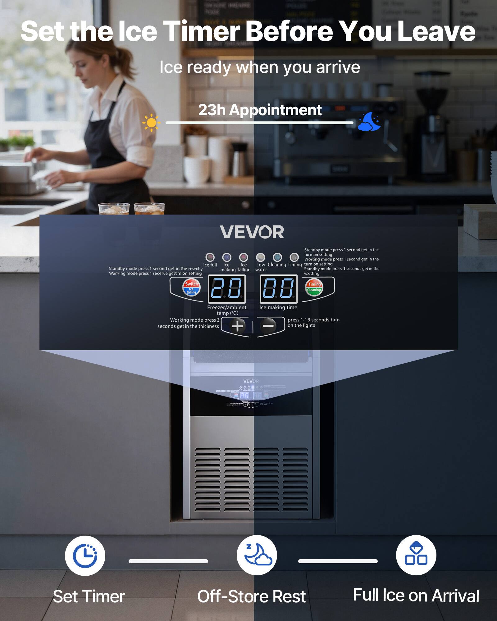 Set the Ice Timer Before You Leave

Ice ready when you arrive

23h Appointment

VEVOR

- Standby mode press 1 second get in the standby mode
- Working mode press 1 second get in the working mode
- Ice full making time
- Ice making time
- Low water
- Cleaning Timing
- Freezer/ambient temp (°C)
- Working mode press 3 seconds get in the thickness
- press * 3 seconds turn on the lights

Set Timer
Off-Store Rest
Full Ice on Arrival