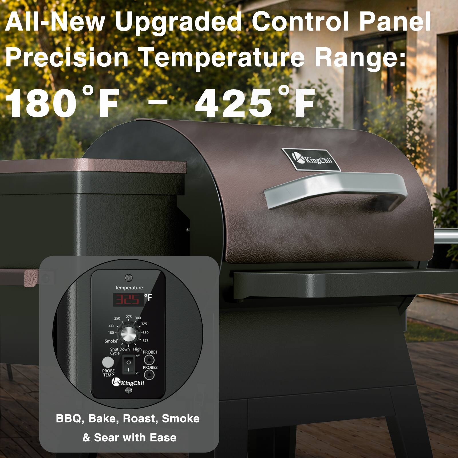 All-New Upgraded Control Panel Precision Temperature Range: 180°F - 425°F

KingChii Temperature: 325°F

BBQ, Bake, Roast, Smoke & Sear with Ease