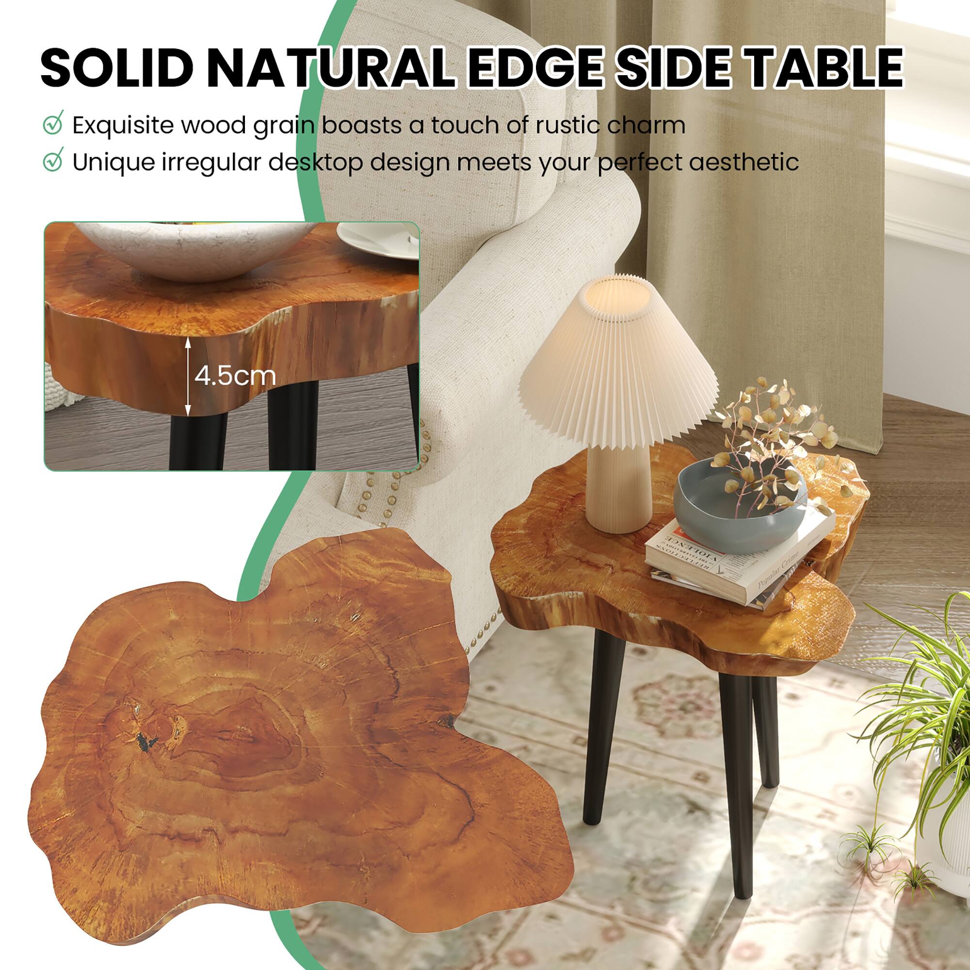 SOLID NATURAL EDGE SIDE TABLE

- Exquisite wood grain boasts a touch of rustic charm
- Unique irregular desktop design meets your perfect aesthetic

4.5cm