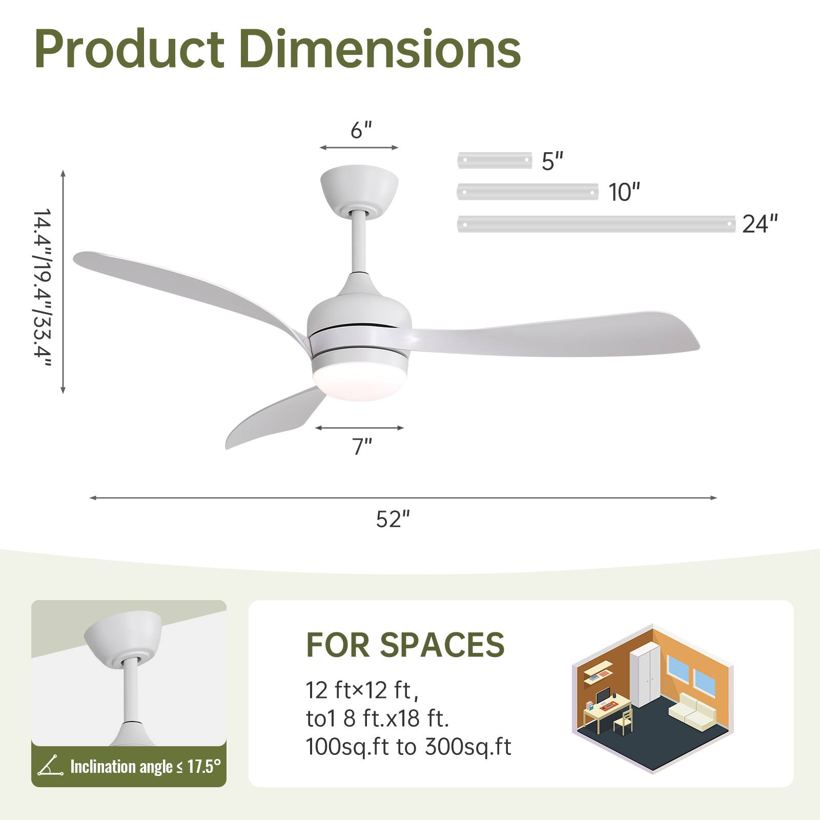 Product Dimensions  
14.4" x 19.4" x 33.4"  
6"  
7"  
5"  
10"  
24"  
52"  
Inclination angle ≤ 17.5°  

FOR SPACES  
12 ft x 12 ft to 18 ft x 18 ft  
100 sq.ft to 300 sq.ft