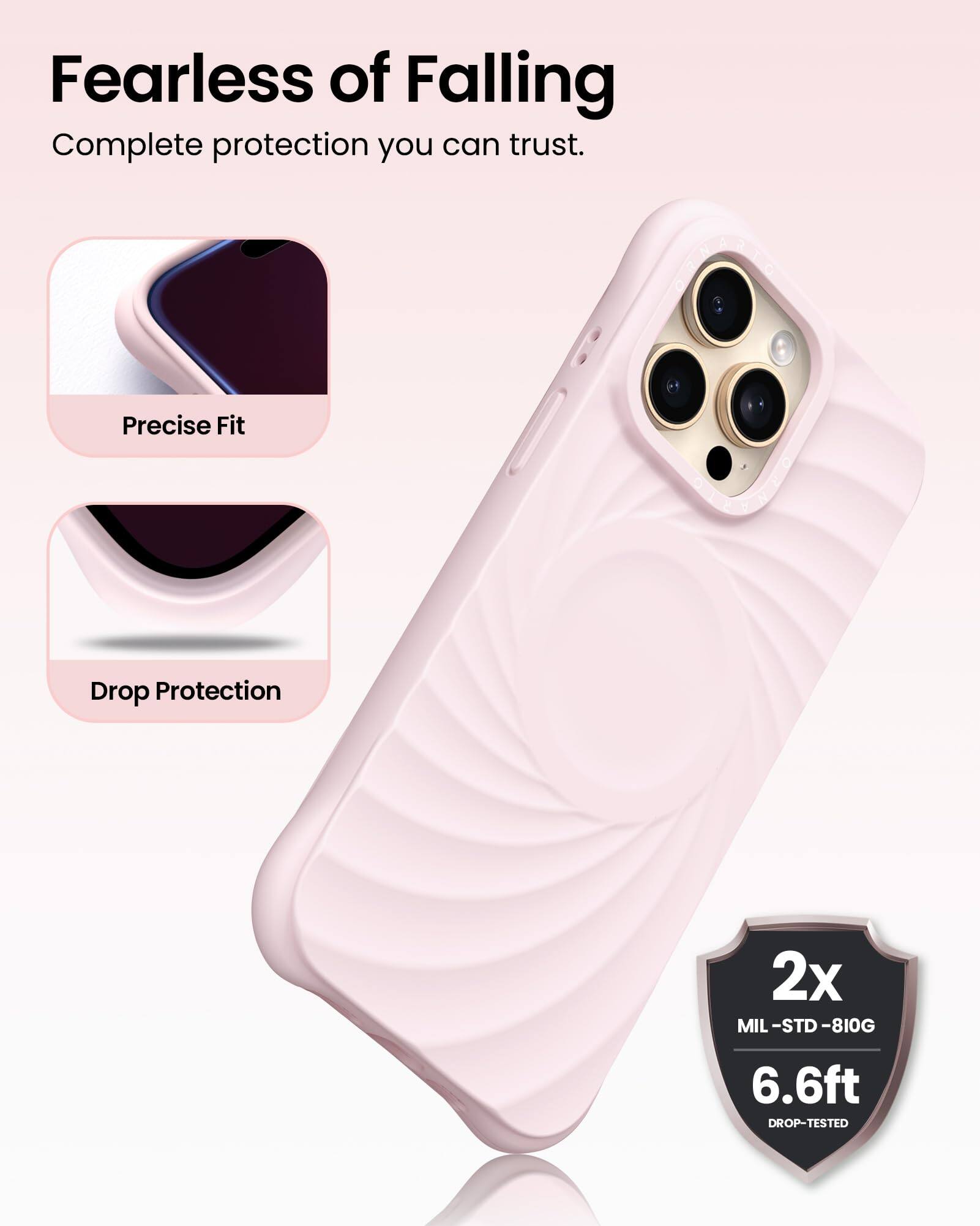 Fearless of Falling  
Complete protection you can trust.  
Precise Fit  
Drop Protection  
2x MIL-STD-810G  
6.6ft DROP-TESTED