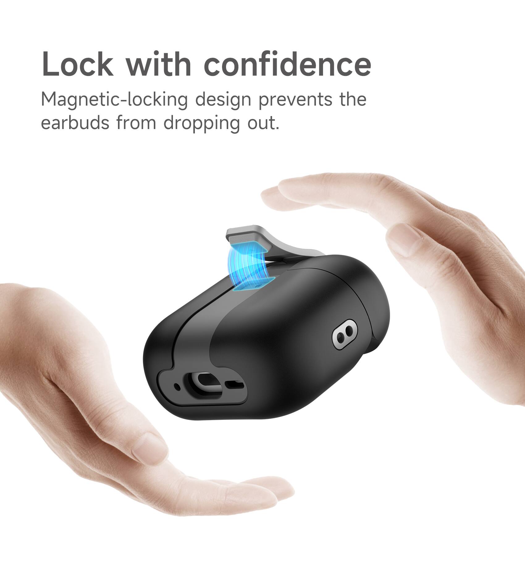 Lock with confidence  
Magnetic-locking design prevents the earbuds from dropping out.