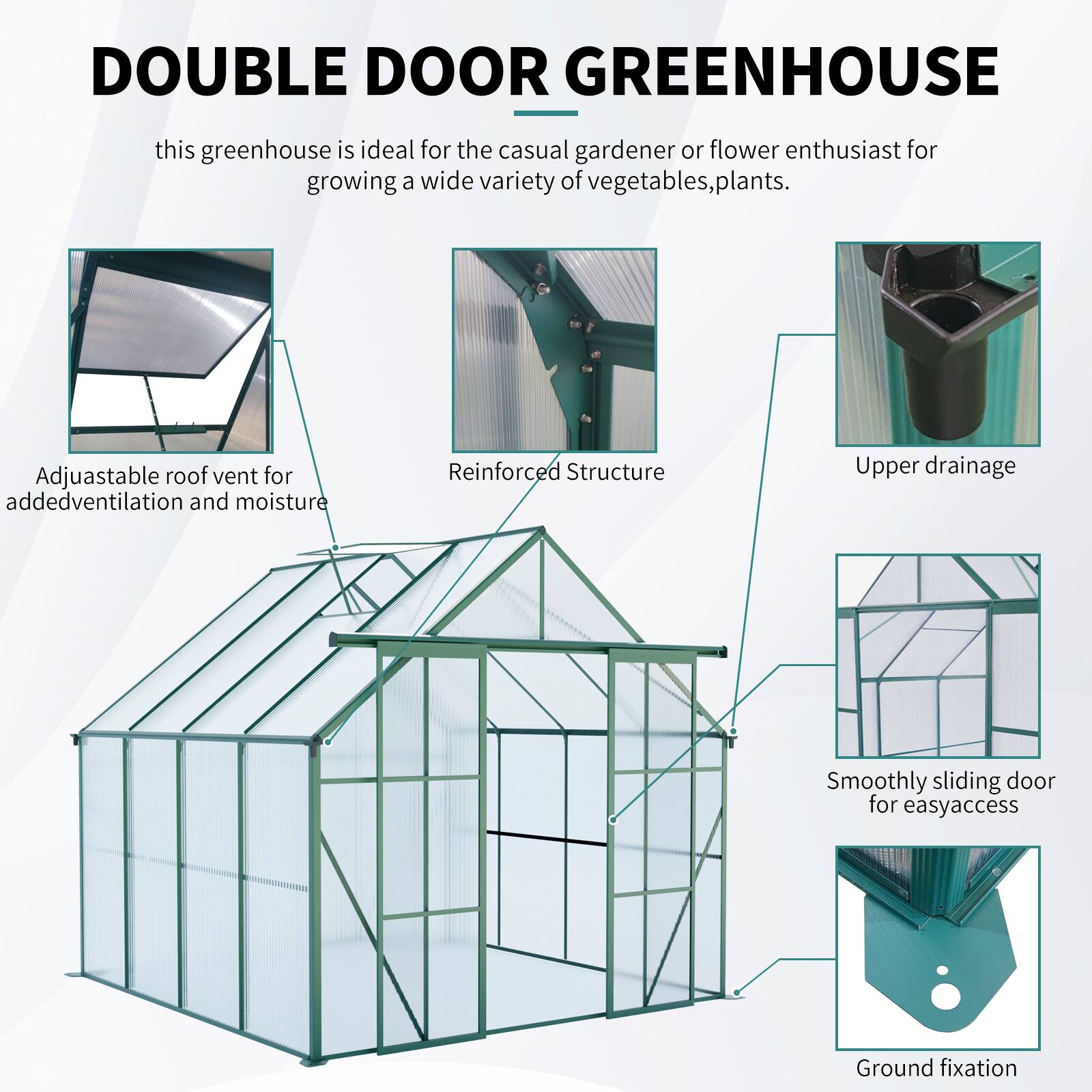 DOUBLE DOOR GREENHOUSE

this greenhouse is ideal for the casual gardener or flower enthusiast for growing a wide variety of vegetables, plants.

- Adjustable roof vent for added ventilation and moisture
- Reinforced Structure
- Upper drainage
- Smoothly sliding door for easy access
- Ground fixation