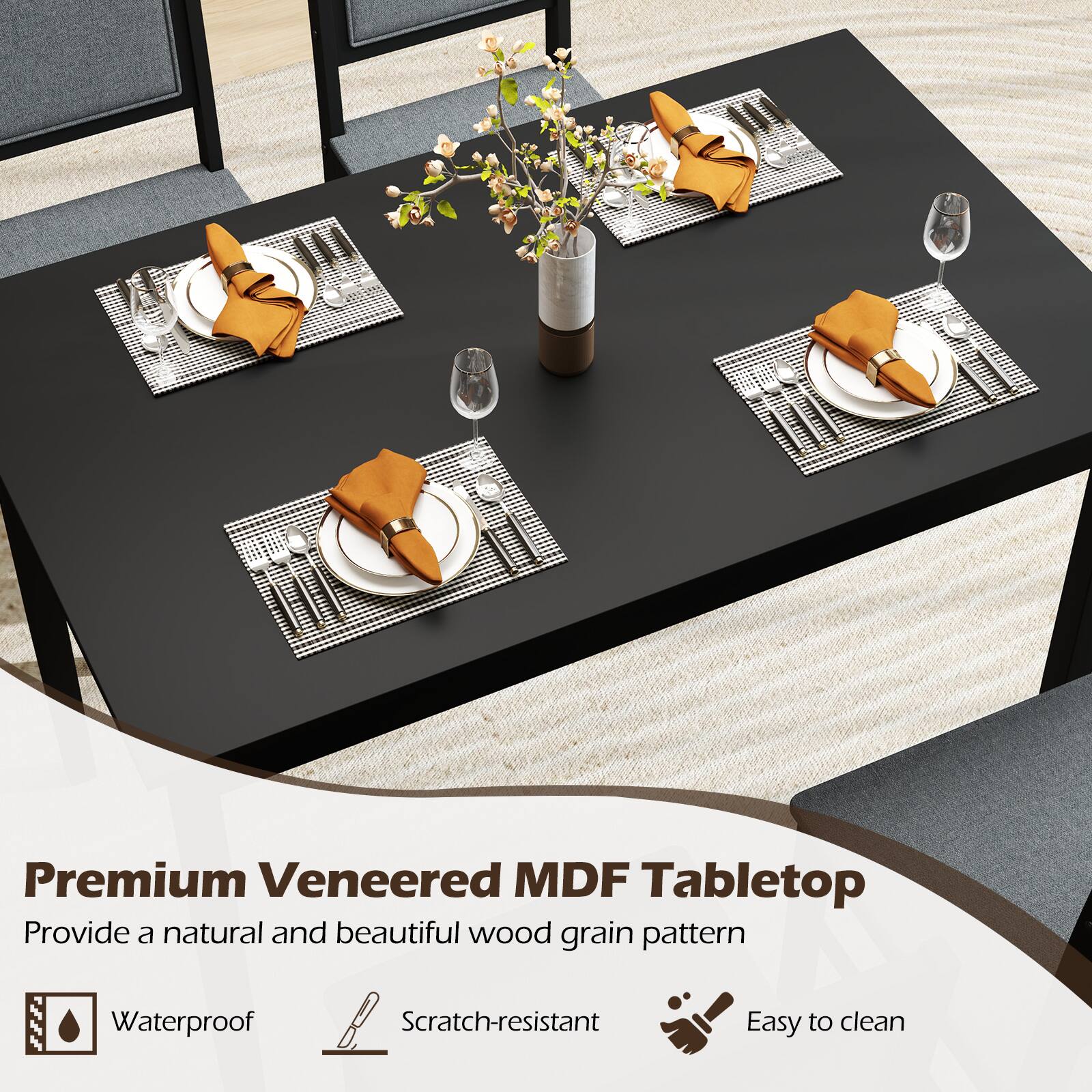 Premium Veneered MDF Tabletop  
Provide a natural and beautiful wood grain pattern  
Waterproof  
Scratch-resistant  
Easy to clean