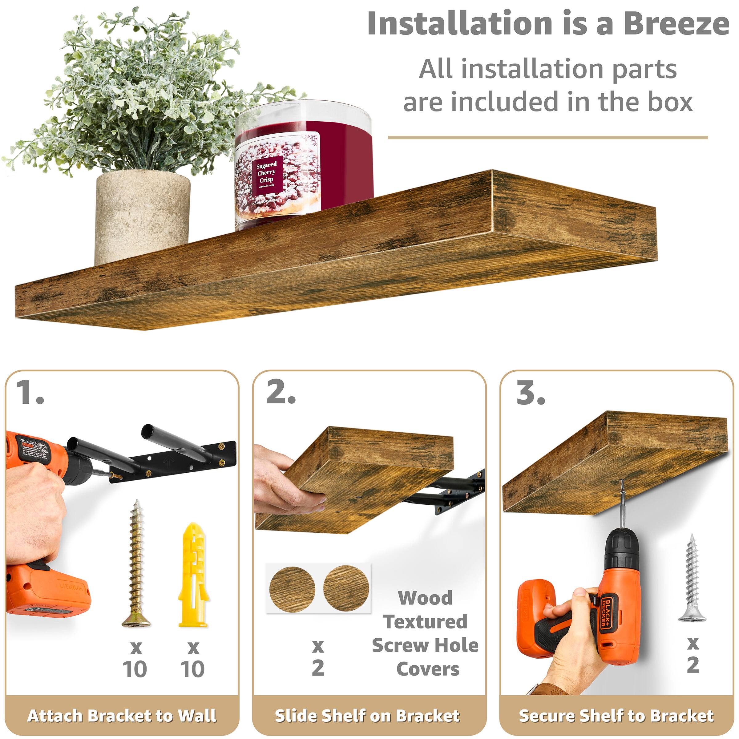 Installation is a Breeze All installation parts are included in the box

1. Attach Bracket to Wall
2. Slide Shelf on Bracket
3. Secure Shelf to Bracket

Sugared Cherry Cip

Wood Textured Screw Hole Covers

x 10
x 10
x 2