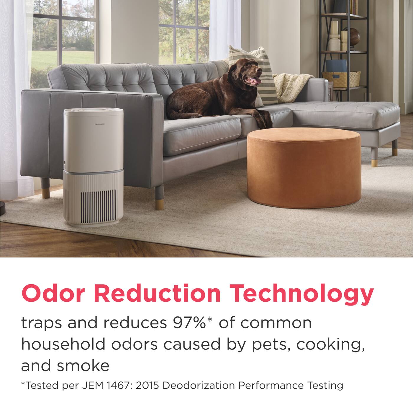 Odor Reduction Technology traps and reduces 97%* of common household odors caused by pets, cooking, and smoke  
*Tested per JEM 1467: 2015 Deodorization Performance Testing