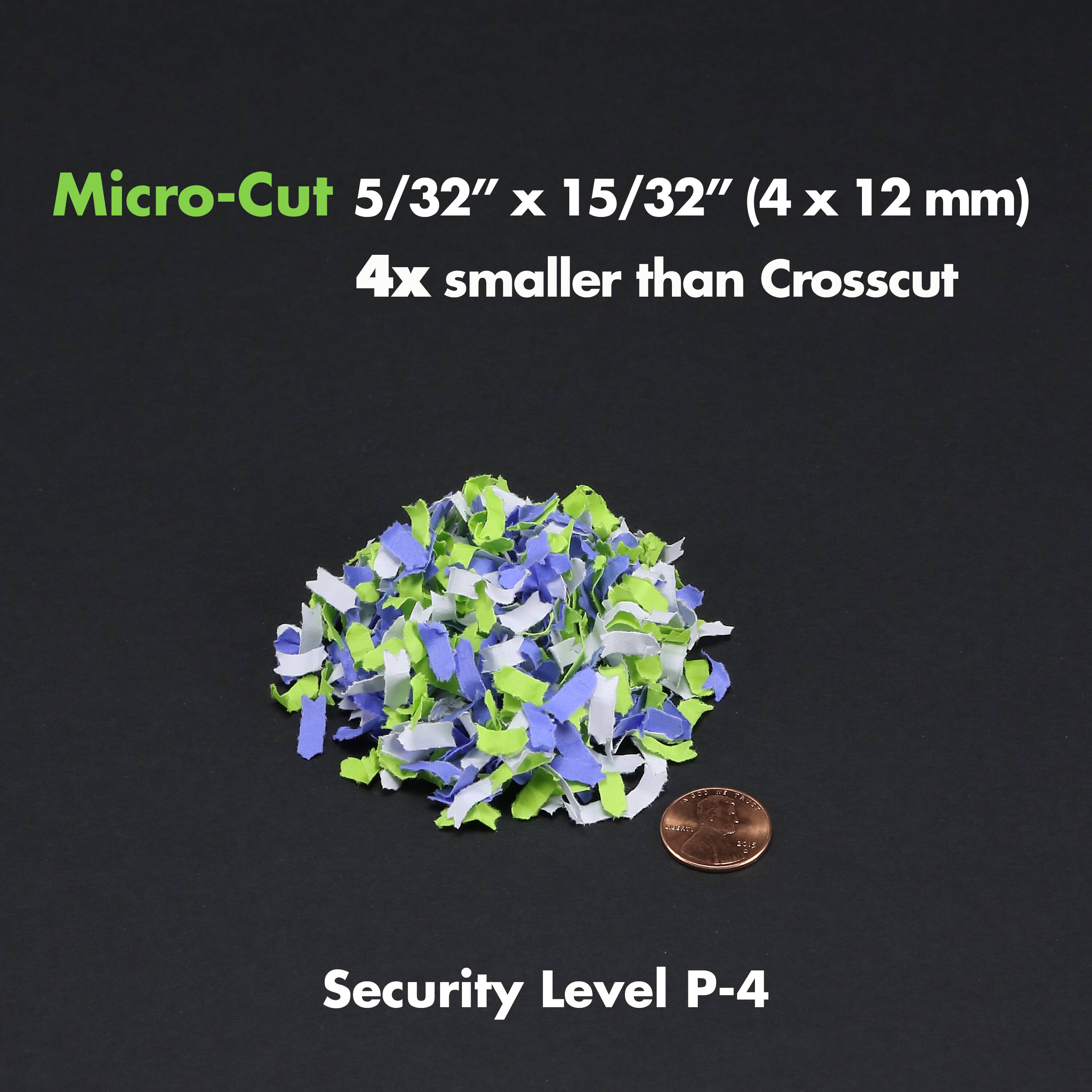 Micro-Cut 5/32" x 15/32" (4 x 12 mm) 4x smaller than Crosscut

Security Level P-4