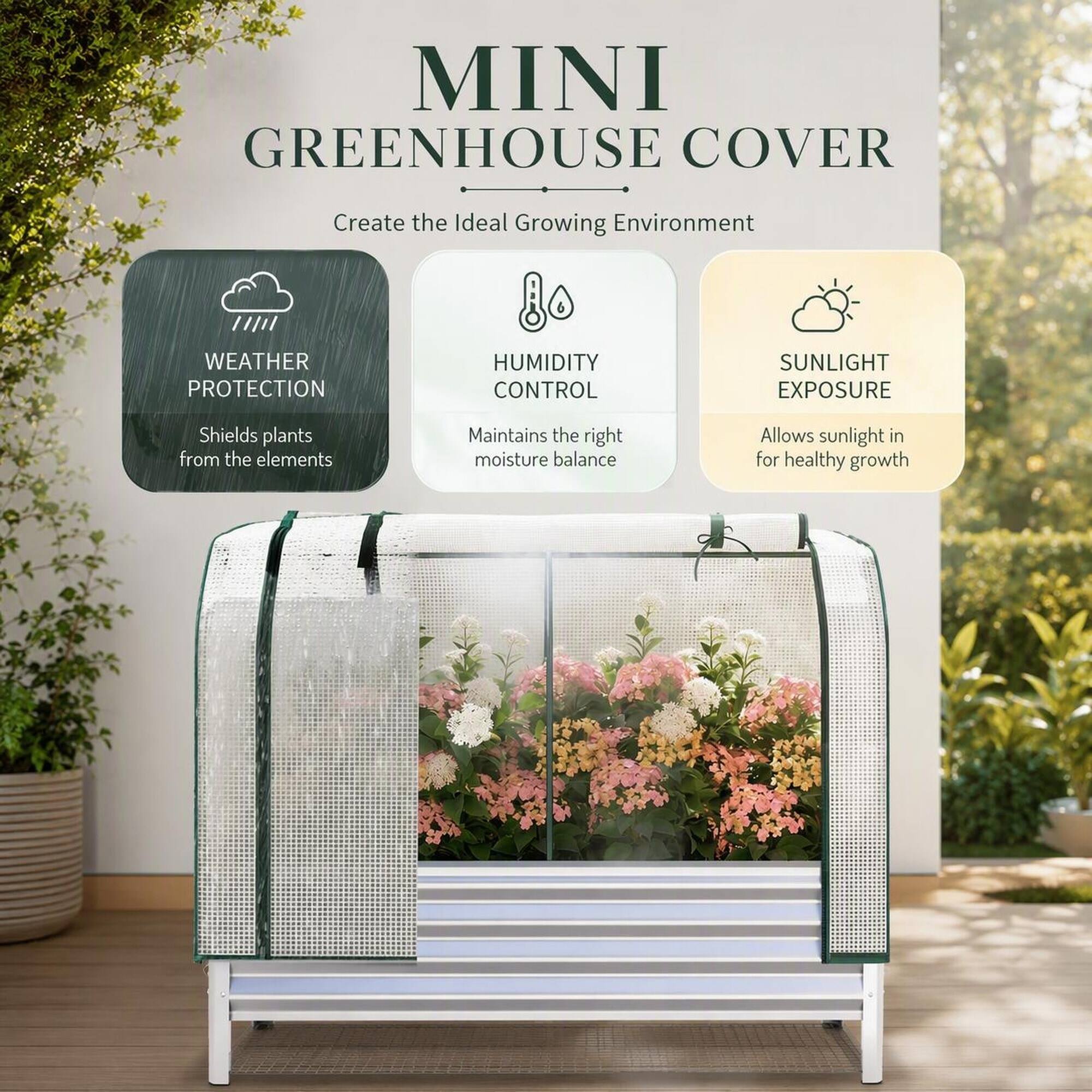MINI GREENHOUSE COVER

Create the Ideal Growing Environment

WEATHER PROTECTION
Shields plants from the elements

HUMIDITY CONTROL
Maintains the right moisture balance

SUNLIGHT EXPOSURE
Allows sunlight in for healthy growth