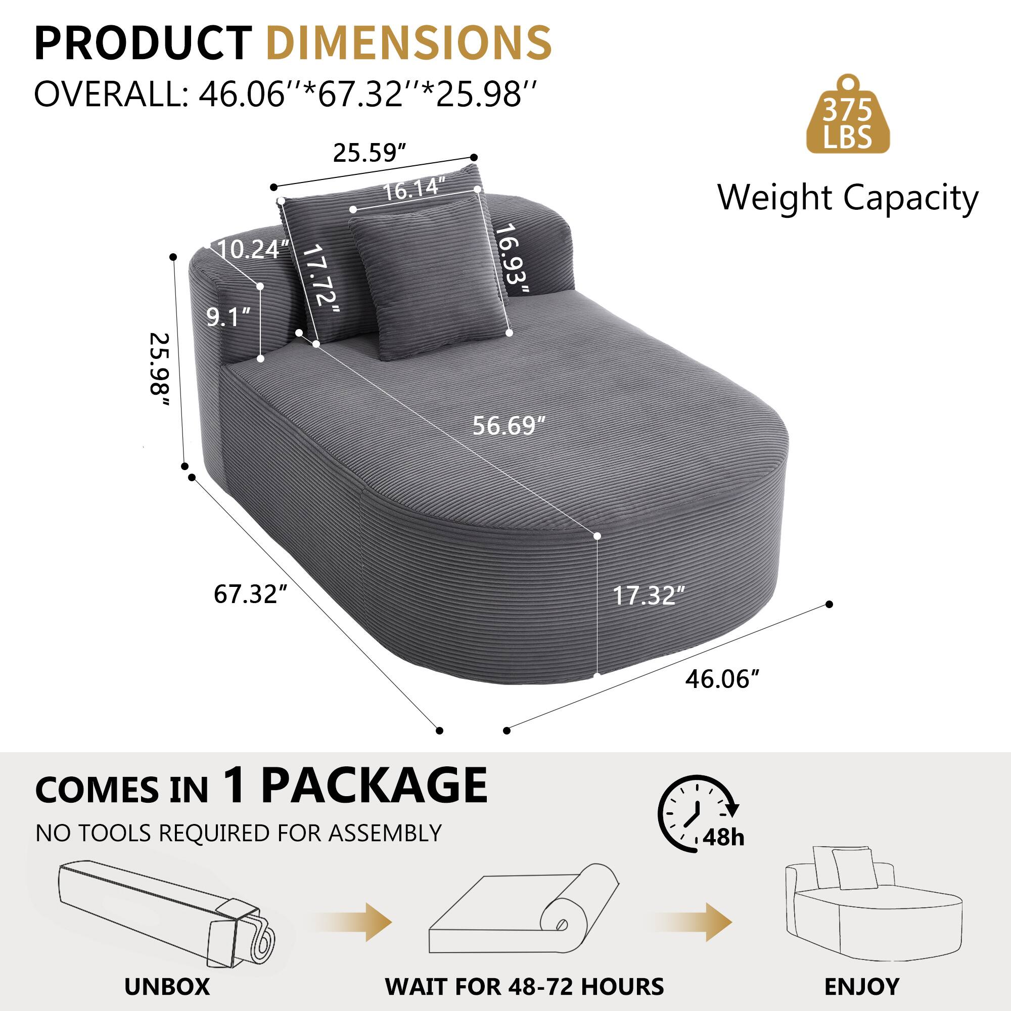 PRODUCT DIMENSIONS  
OVERALL: 46.06" *67.32"*25.98"  
25.59"  
16.14"  
10.24"  
17.72"  
16.93"  
9.1"  
25.98"  
56.69"  
17.32"  
46.06"  

Weight Capacity: 375 LBS  

COMES IN 1 PACKAGE  
NO TOOLS REQUIRED FOR ASSEMBLY  
UNBOX  
WAIT FOR 48-72 HOURS  
ENJOY