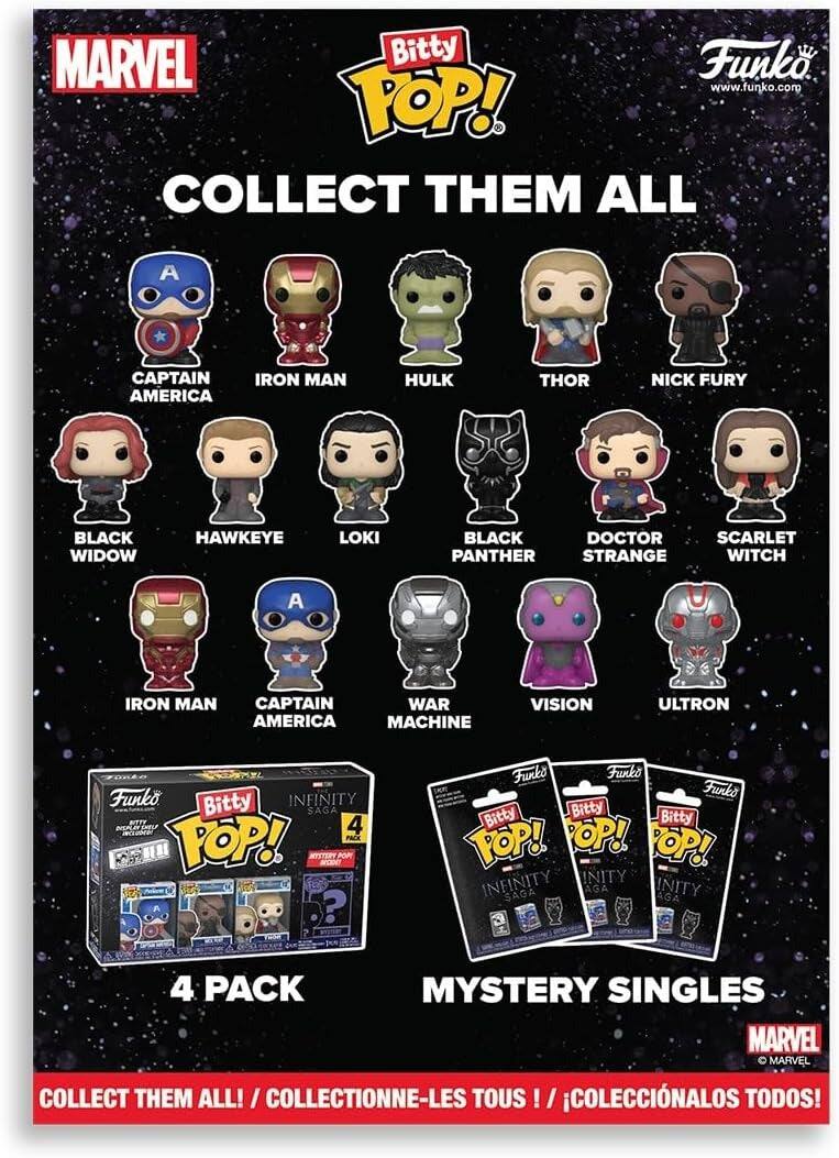 MARVEL Bitty Funko  
www.funko.com  
POP! COLLECT THEM ALL  
A CAPTAIN AMERICA  
IRON MAN  
HULK  
THOR  
NICK FURY  
BLACK WIDOW  
HAWKEYE  
LOKI  
BLACK PANTHER  
DOCTOR STRANGE  
SCARLET WITCH  
A IRON MAN  
CAPTAIN AMERICA  
WAR MACHINE  
VISION  
ULTRON  

Funko Bitty  
INFINITY SAGA  
BITTY 4 PACK  
TOP!  

Funks Funko Funko Bitty  
Bitty POP!  
POP!  
POP!  
INFINITY SAGA  
4 PACK  
MYSTERY SINGLES  

MARVEL  
COLLECT THEM ALL!  
I COLLECTIONNE-LES TOUS / COLECCIONALOS TODOS!
