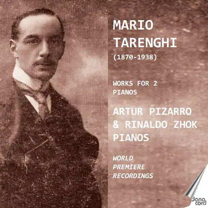 MARIO TARENGHI
(1870-1938)
WORKS FOR 2 PIANOS
ARTUR PIZARRO & RINALDO ZHOK PIANOS
WORLD PREMIERE RECORDINGS
dana cord