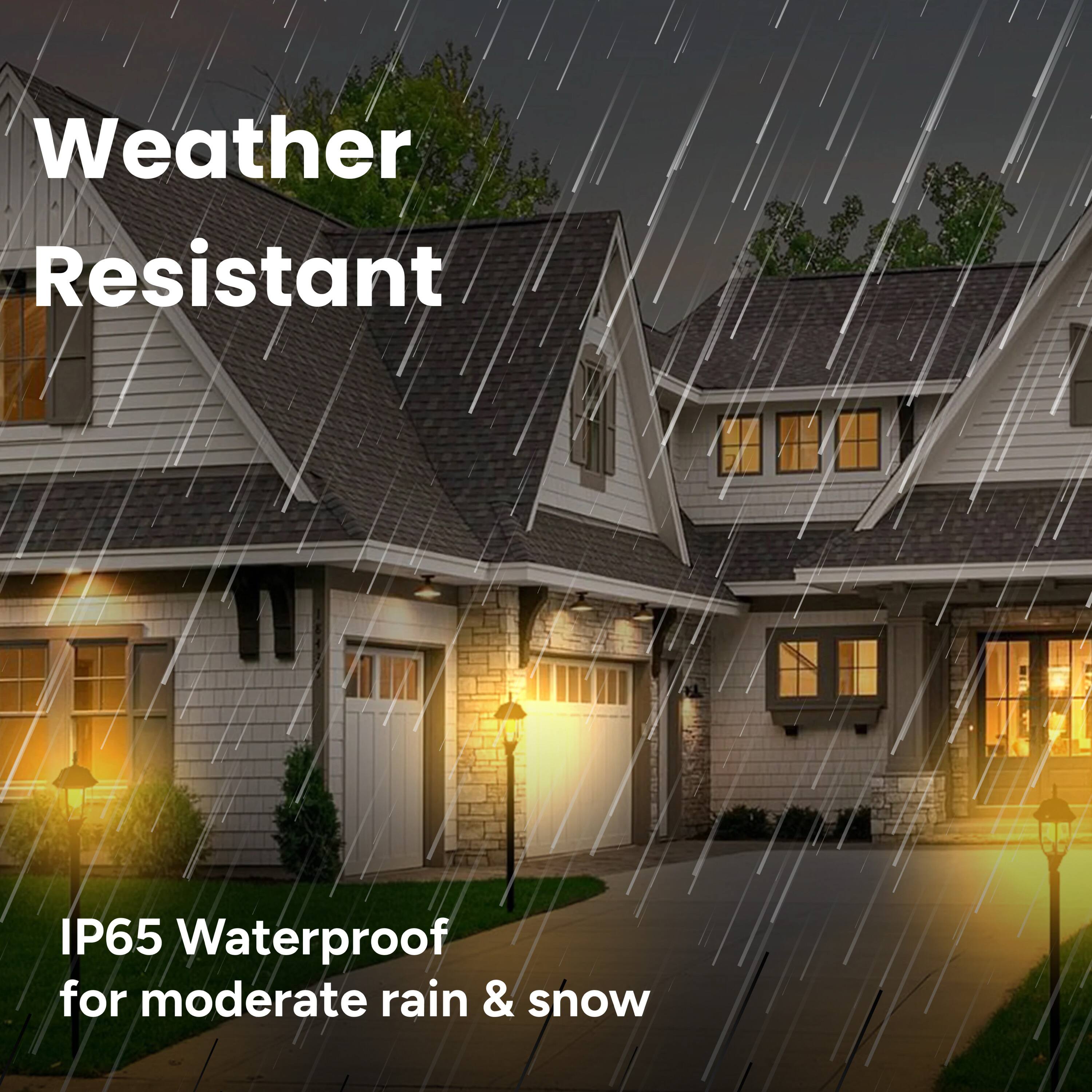Weather Resistant
IP65 Waterproof for moderate rain & snow