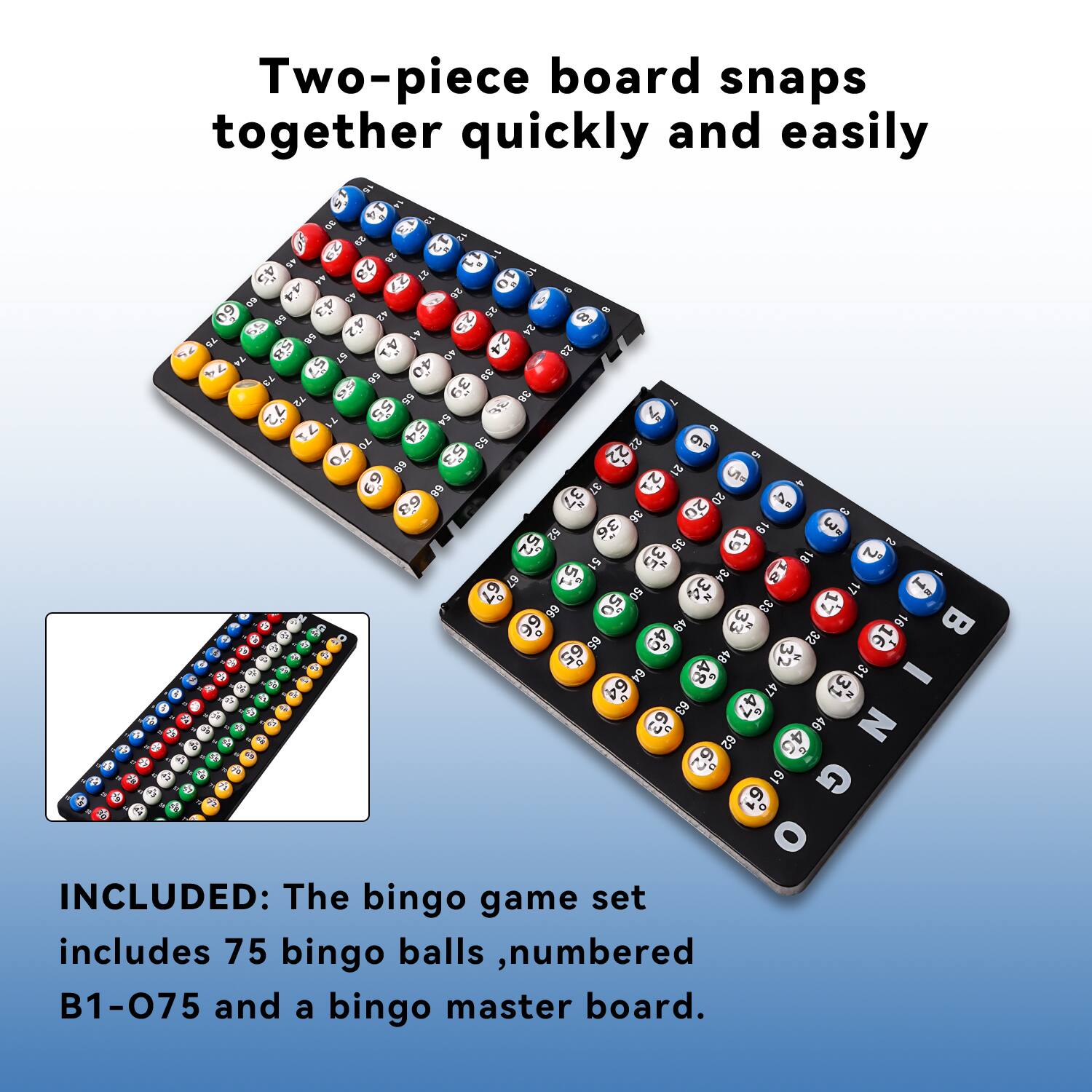 Two-piece board snaps together quickly and easily. INCLUDED: The bingo game set includes 75 bingo balls, numbered B1-075 and a bingo master board.