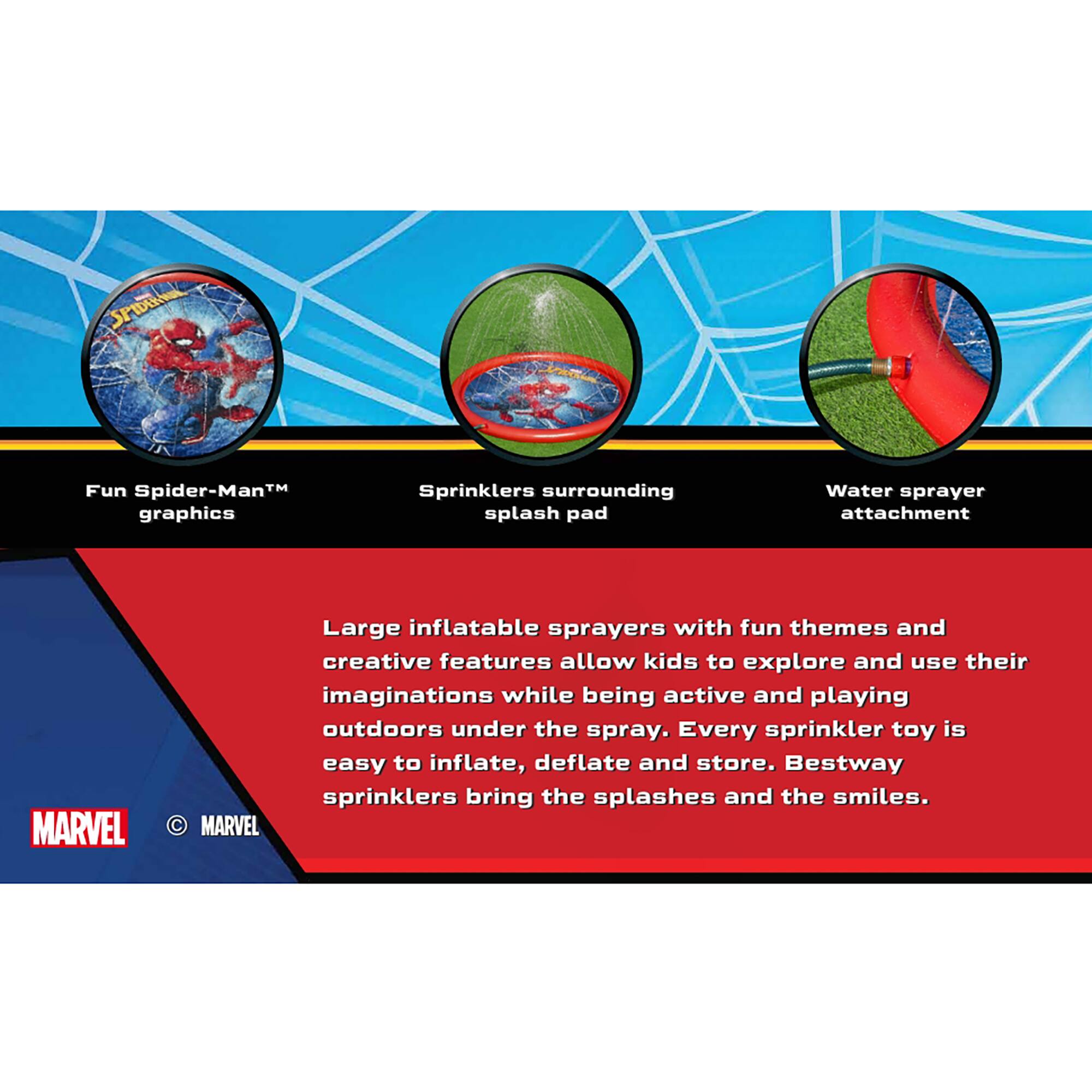 Fun Spider-Man™ graphics  
Sprinklers surrounding splash pad  
Water sprayer attachment  

Large inflatable sprayers with fun themes and creative features allow kids to explore and use their imaginations while being active and playing outdoors under the spray. Every sprinkler toy is easy to inflate, deflate and store. Bestway sprinklers bring the splashes and the smiles.  

MARVEL