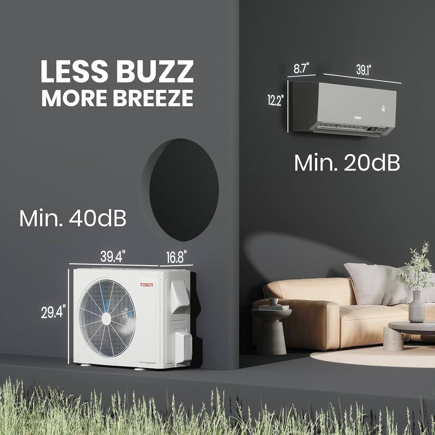 LESS BUZZ MORE BREEZE

8.7" 12.2"
39.1"

Min. 20dB

Min. 40dB

39.4" 16.8"
29.4"