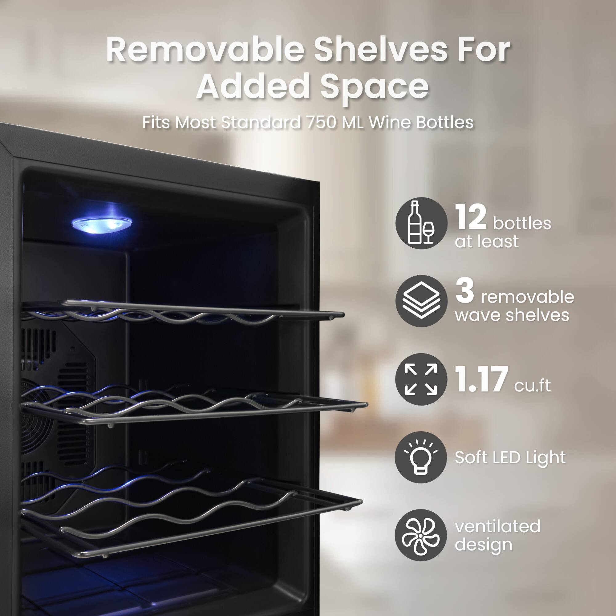 Removable Shelves For Added Space  
Fits Most Standard 750 ML Wine Bottles  
12 bottles at least  
3 removable wave shelves  
1.17 cu.ft  
Soft LED Light  
ventilated design