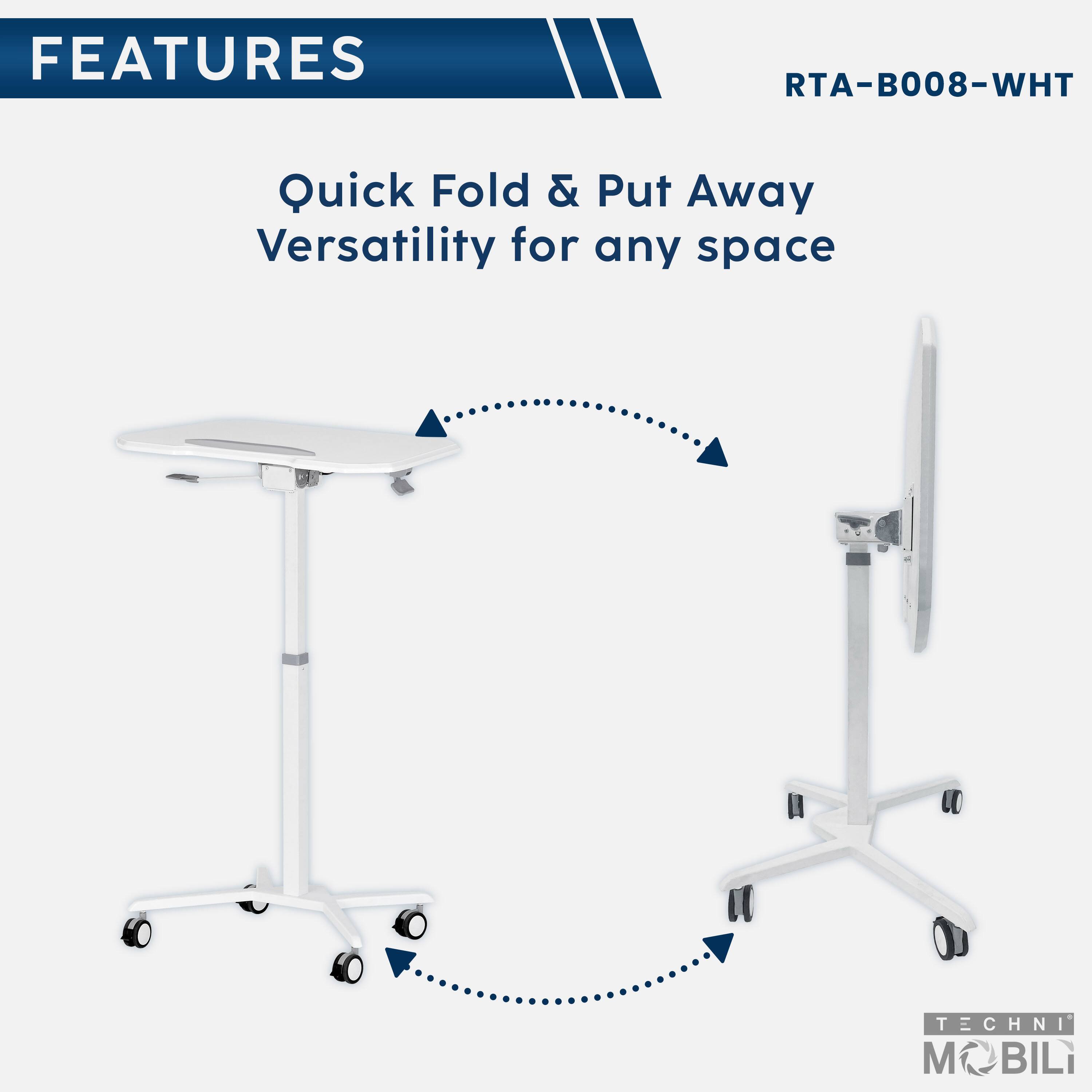 FEATURES  
RTA-B008-WHT  
Quick Fold & Put Away  
Versatility for any space  

TECHNI MOBILI