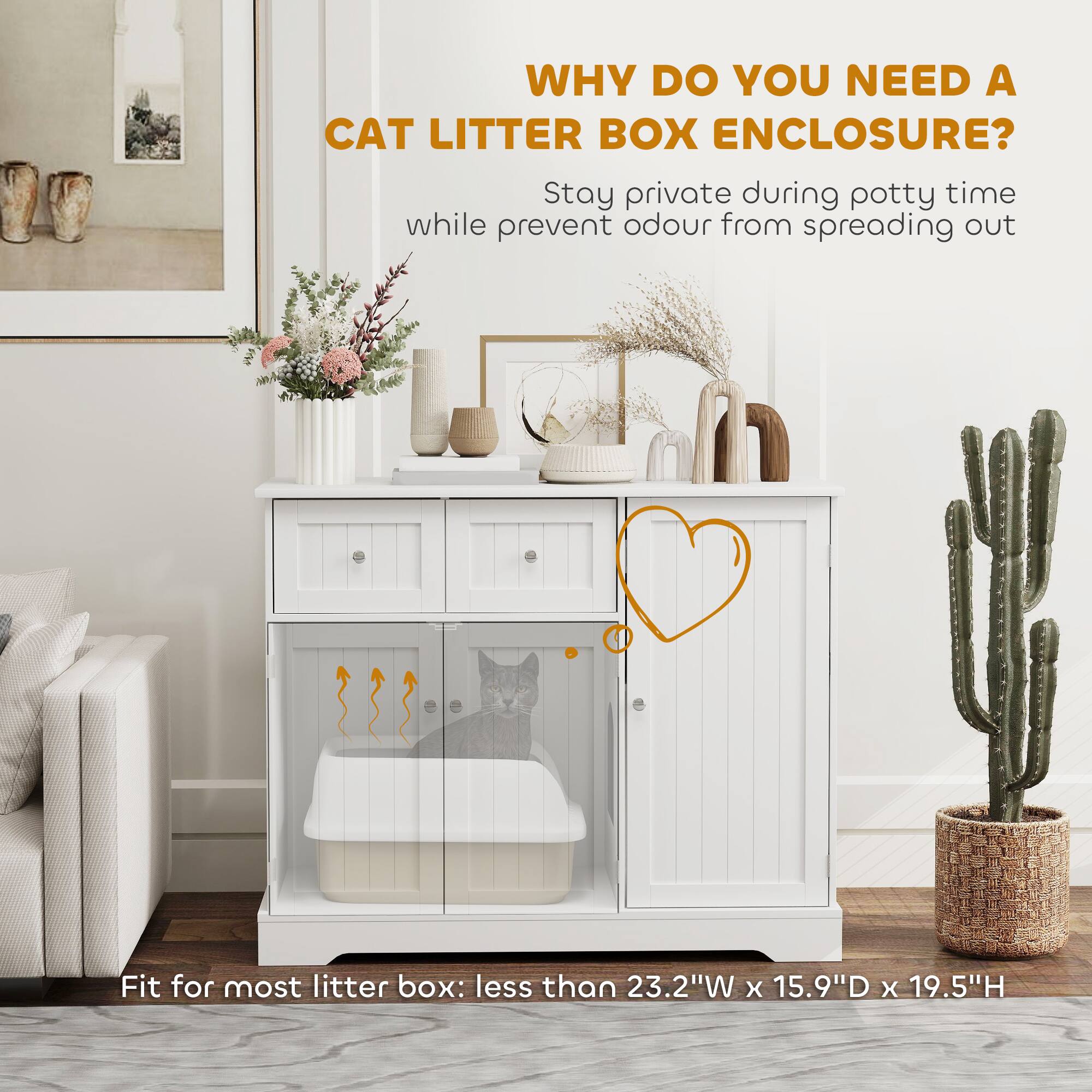 WHY DO YOU NEED A CAT LITTER BOX ENCLOSURE?

Stay private during potty time while prevent odour from spreading out

Fit for most litter box: less than 23.2"W x 15.9"D x 19.5"H