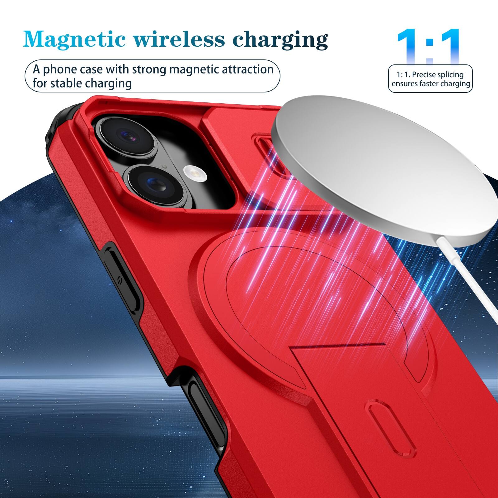 Magnetic wireless charging  
A phone case with strong magnetic attraction for stable charging  

1:1  
1:1. Precise splicing ensures faster charging
