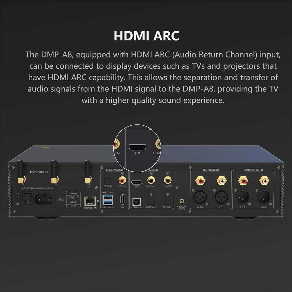 HDMI ARC

The DMP-A8, equipped with HDMI ARC (Audio Return Channel) input, can be connected to display devices such as TVs and projectors that have HDMI ARC capability. This allows the separation and transfer of audio signals from the HDMI signal to the DMP-A8, providing the TV with a higher quality sound experience.