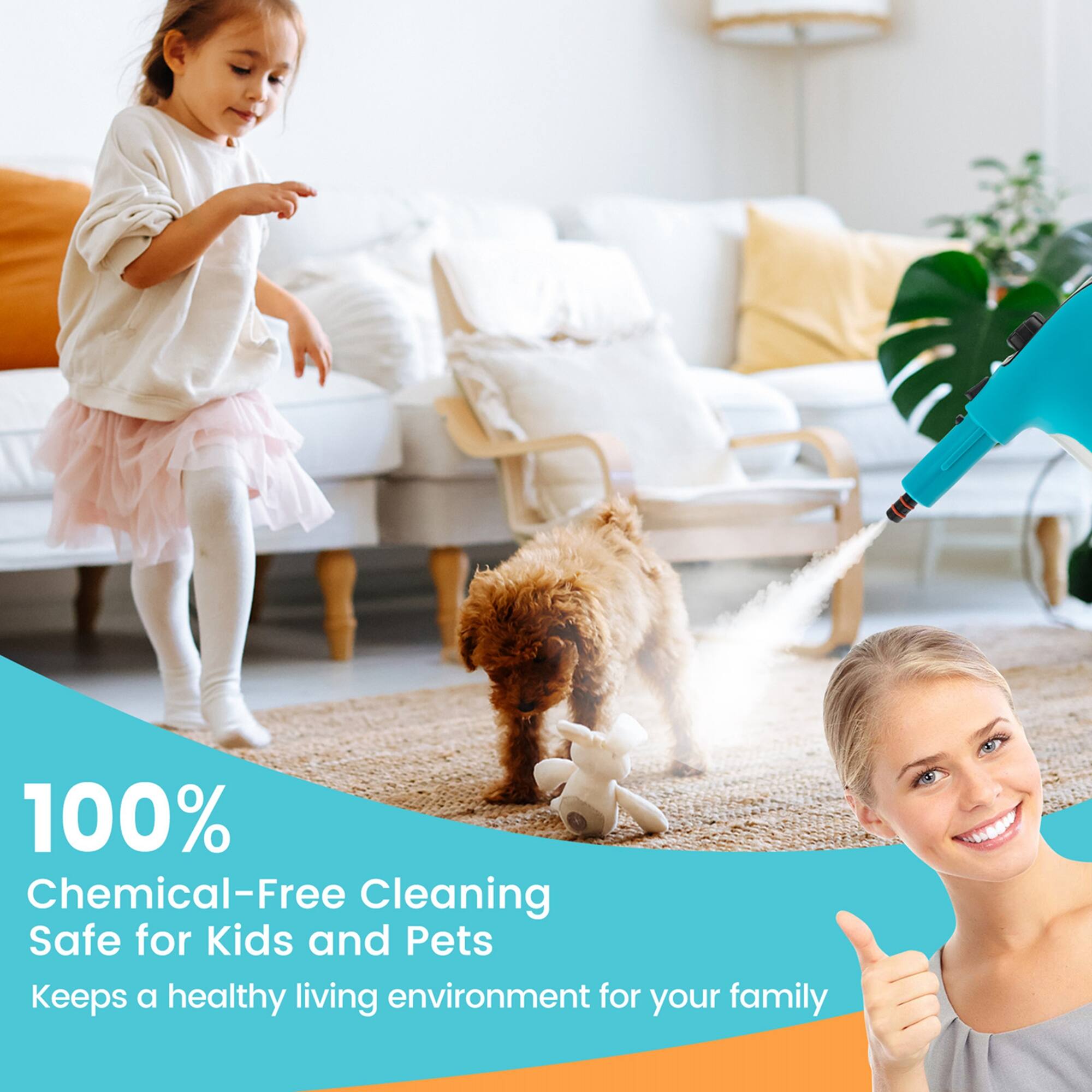 100% Chemical-Free Cleaning  
Safe for Kids and Pets  
Keeps a healthy living environment for your family