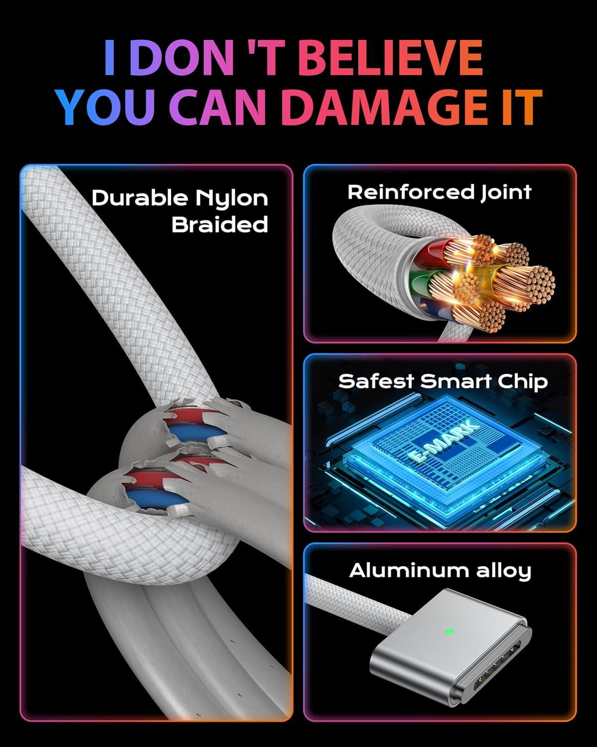 I don't believe you can damage it

- Durable Nylon Braided
- Reinforced Joint
- Safest Smart Chip
- Aluminum alloy