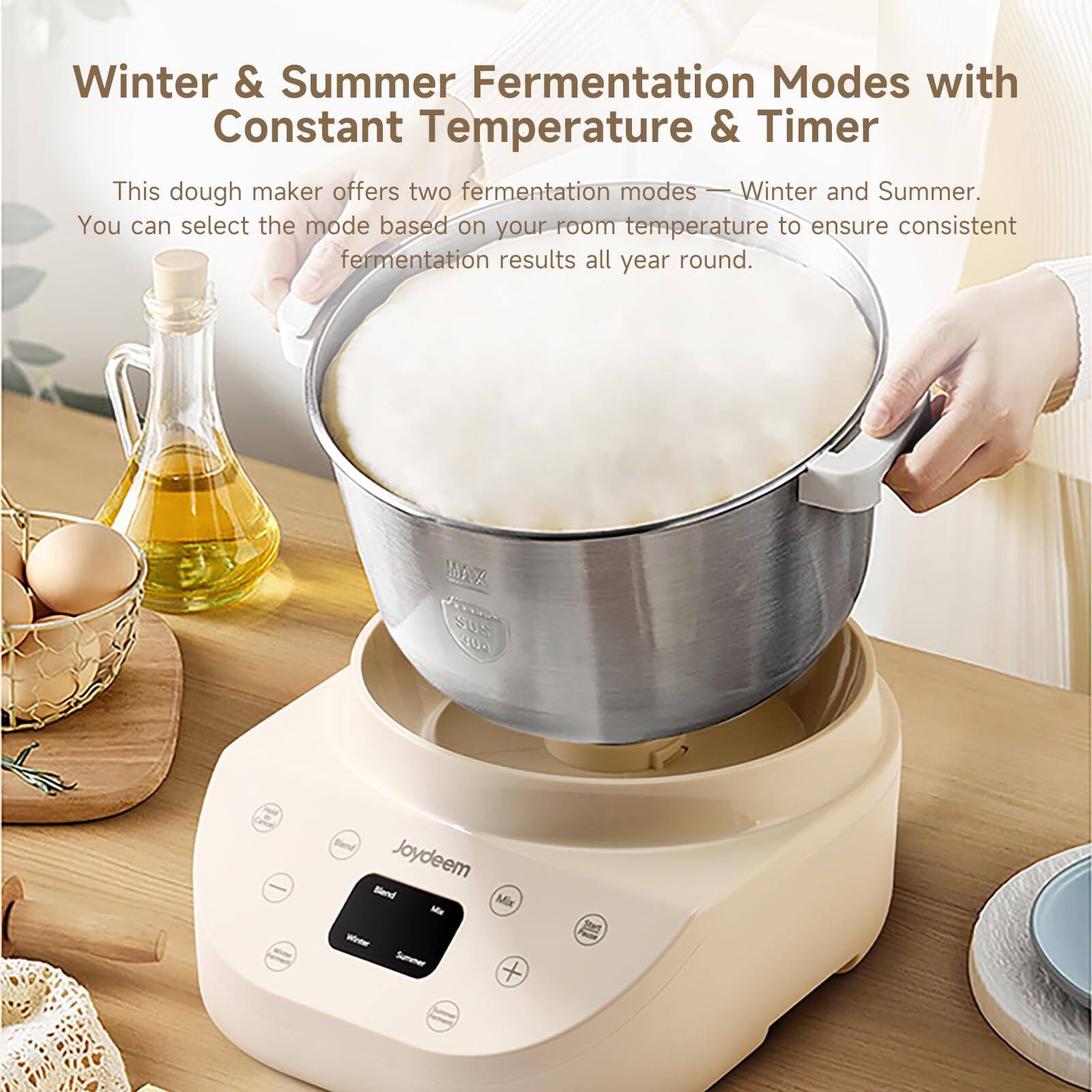 Winter & Summer Fermentation Modes with Constant Temperature & Timer

This dough maker offers two fermentation modes—Winter and Summer. You can select the mode based on your room temperature to ensure consistent fermentation results all year round.

XAM SUS 304

Cal

Blend Joydeem Blend Mix Ma Water Summer

Start