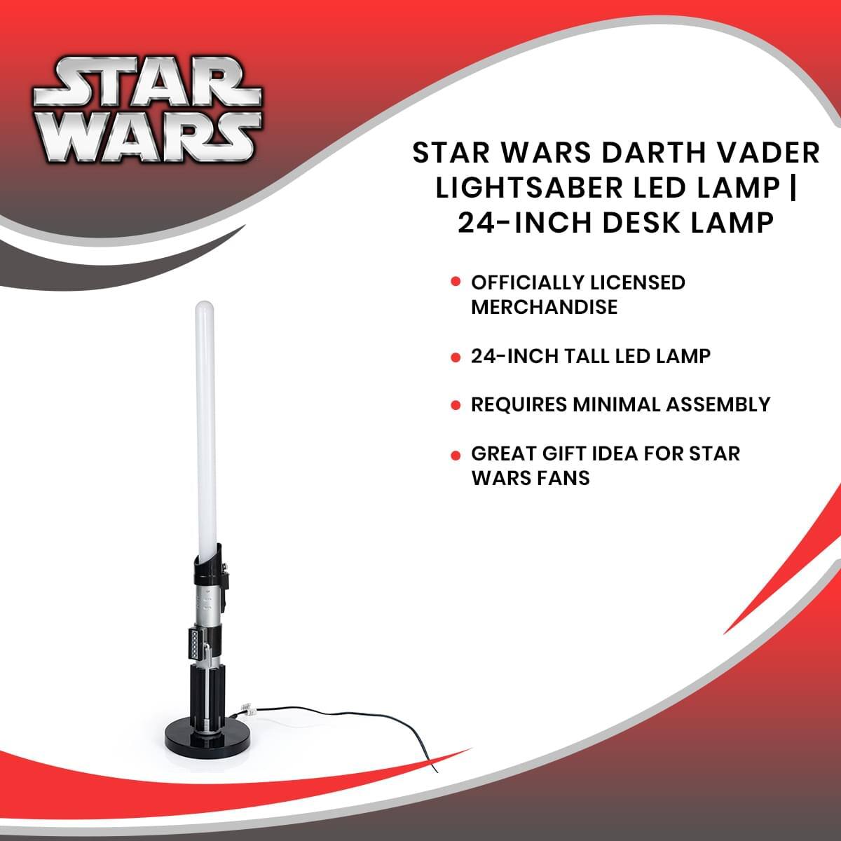 STAR WARS DARTH VADER LIGHTSABER LED LAMP | 24-INCH DESK LAMP  
- OFFICIALLY LICENSED MERCHANDISE  
- 24-INCH TALL LED LAMP  
- REQUIRES MINIMAL ASSEMBLY  
- GREAT GIFT IDEA FOR STAR WARS FANS