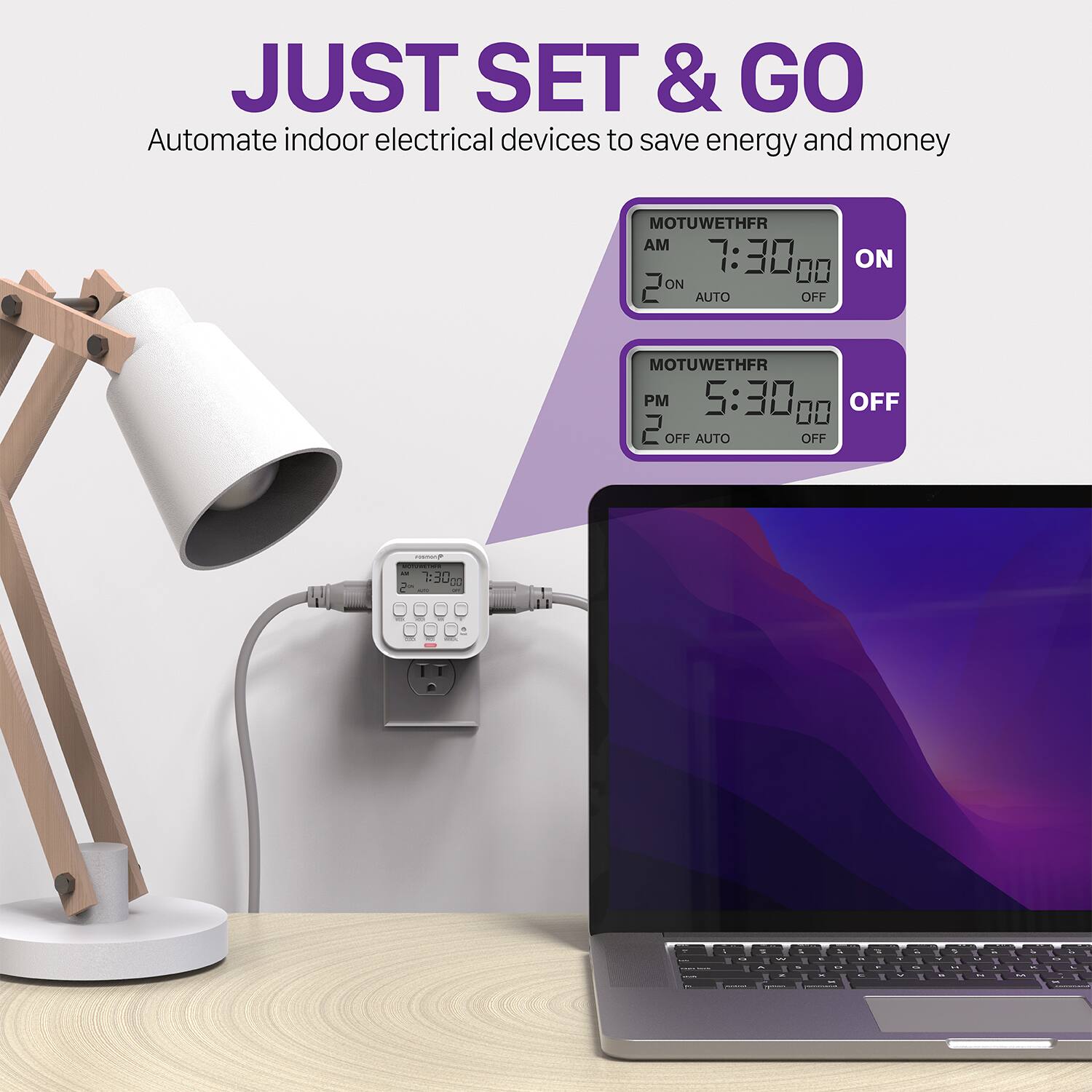 JUST SET & GO
Automate indoor electrical devices to save energy and money
MOTUWETHFR AM 7:30, 00 2 ON AUTO OFF
MOTUWETHFR PM 5:30 00 OFF 2 OFF AUTO OFF