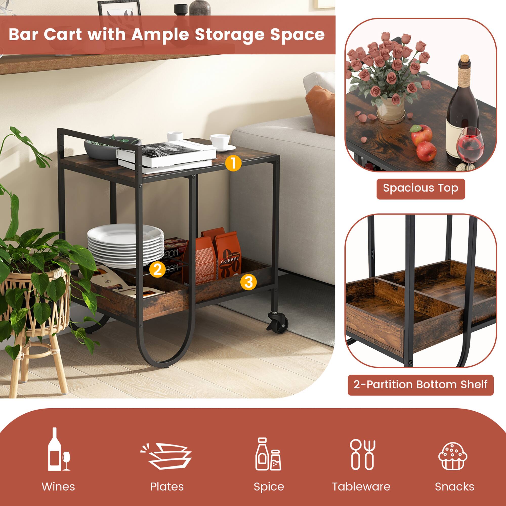 Bar Cart with Ample Storage Space

1. Spacious Top
2. 2-Partition Bottom Shelf

- Wines
- Plates
- Spice
- Tableware
- Snacks