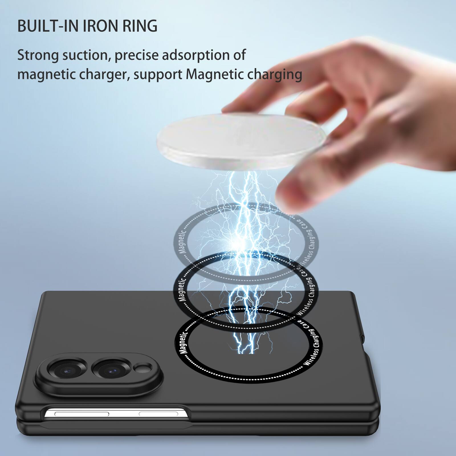 BUILT-IN IRON RING

Strong suction, precise adsorption of magnetic charger, support Magnetic charging