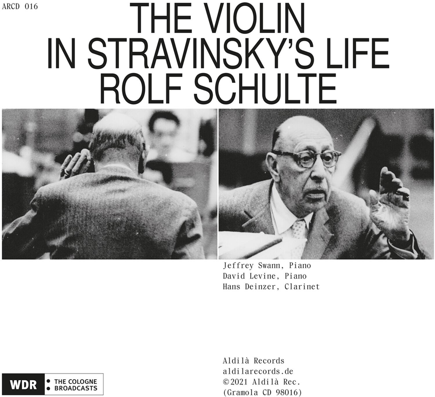 ARCD 016

THE VIOLIN IN STRAVINSKY'S LIFE  
ROLF SCHULTE

Jeffrey Swann, Piano  
David Levine, Piano  
Hans Deinzer, Clarinet

THE COLOGNE BROADCASTS

Aldila Records  
aldilarecords.de  
©2021 Aldila Rec.  
(Gramola CD 98016)

WDR