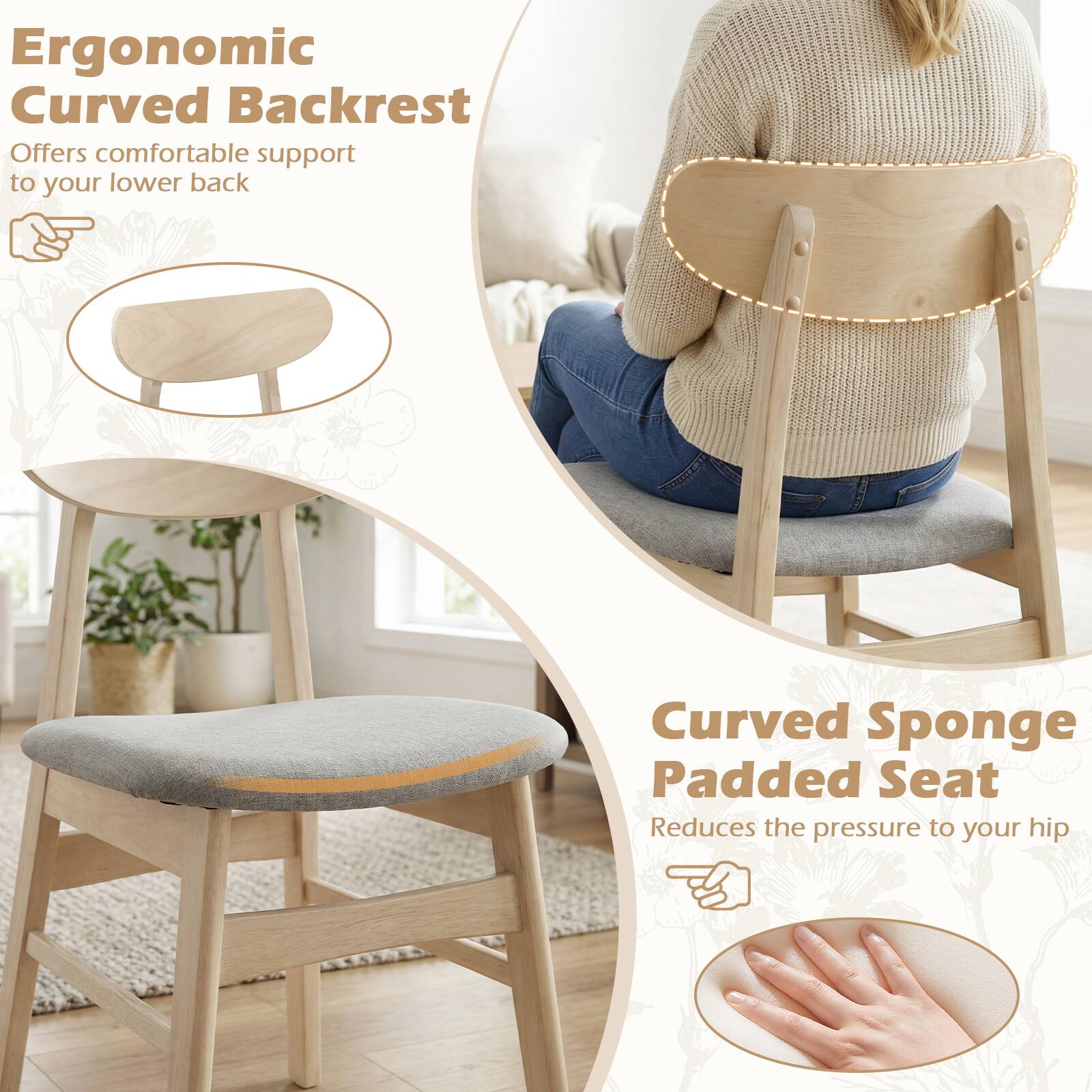Ergonomic Curved Backrest  
Offers comfortable support to your lower back  

Curved Sponge Padded Seat  
Reduces the pressure to your hip