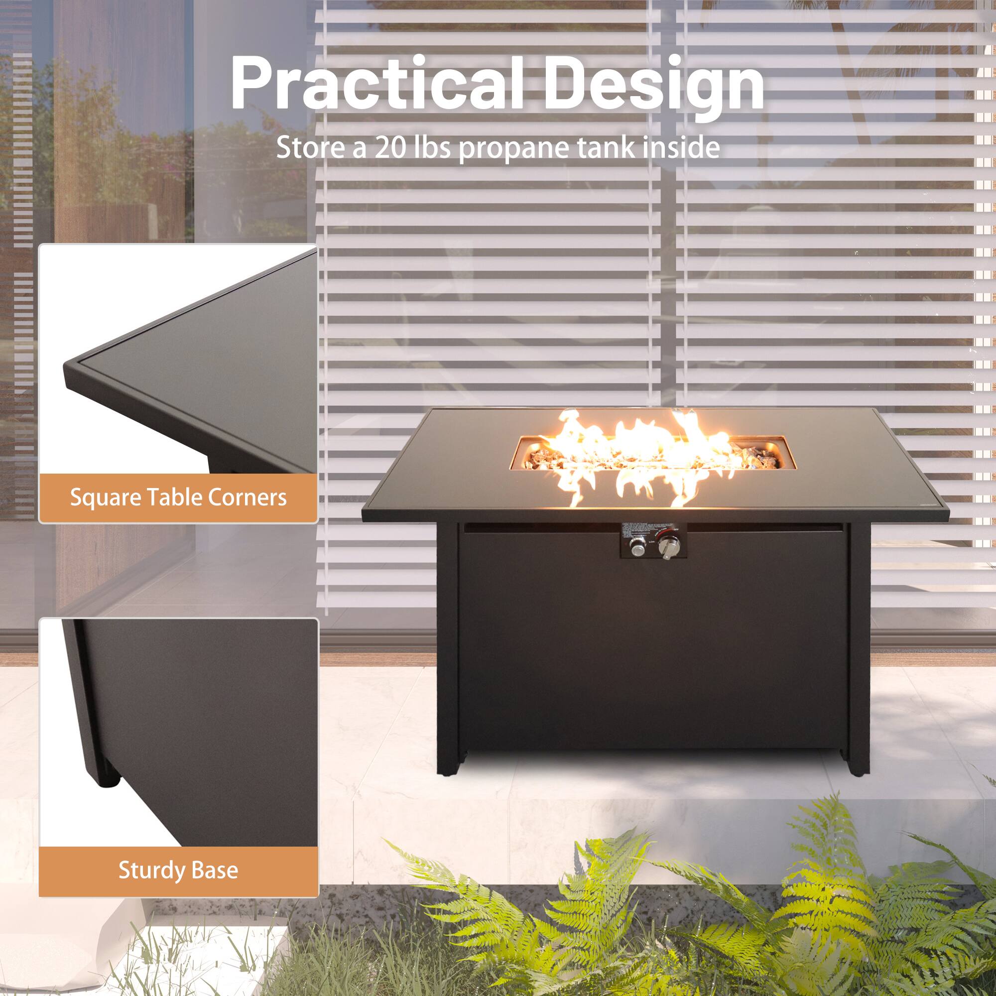 Practical Design  
Store a 20 lbs propane tank inside  

Square Table Corners  
Sturdy Base