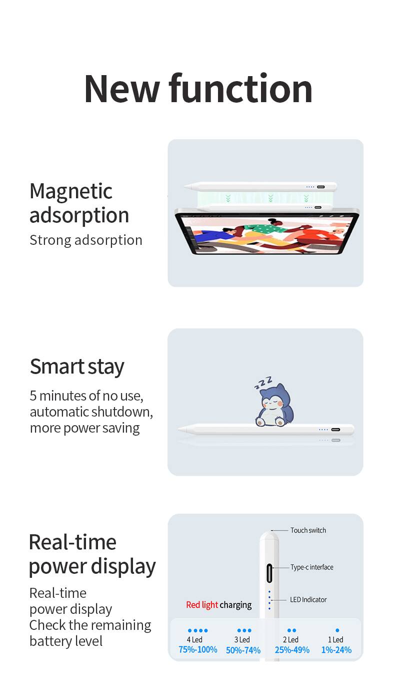 New function

Magnetic adsorption  
Strong adsorption

Smart stay  
5 minutes of no use, automatic shutdown, more power saving

Real-time power display  
Real-time power display  
Check the remaining battery level

Touch switch  
Type-c interface  
Real-time LED Indicator  
Red light charging power display

4 Led: 75%-100%  
3 Led: 50%-74%  
2 Led: 25%-49%  
1 Led: 1%-24%