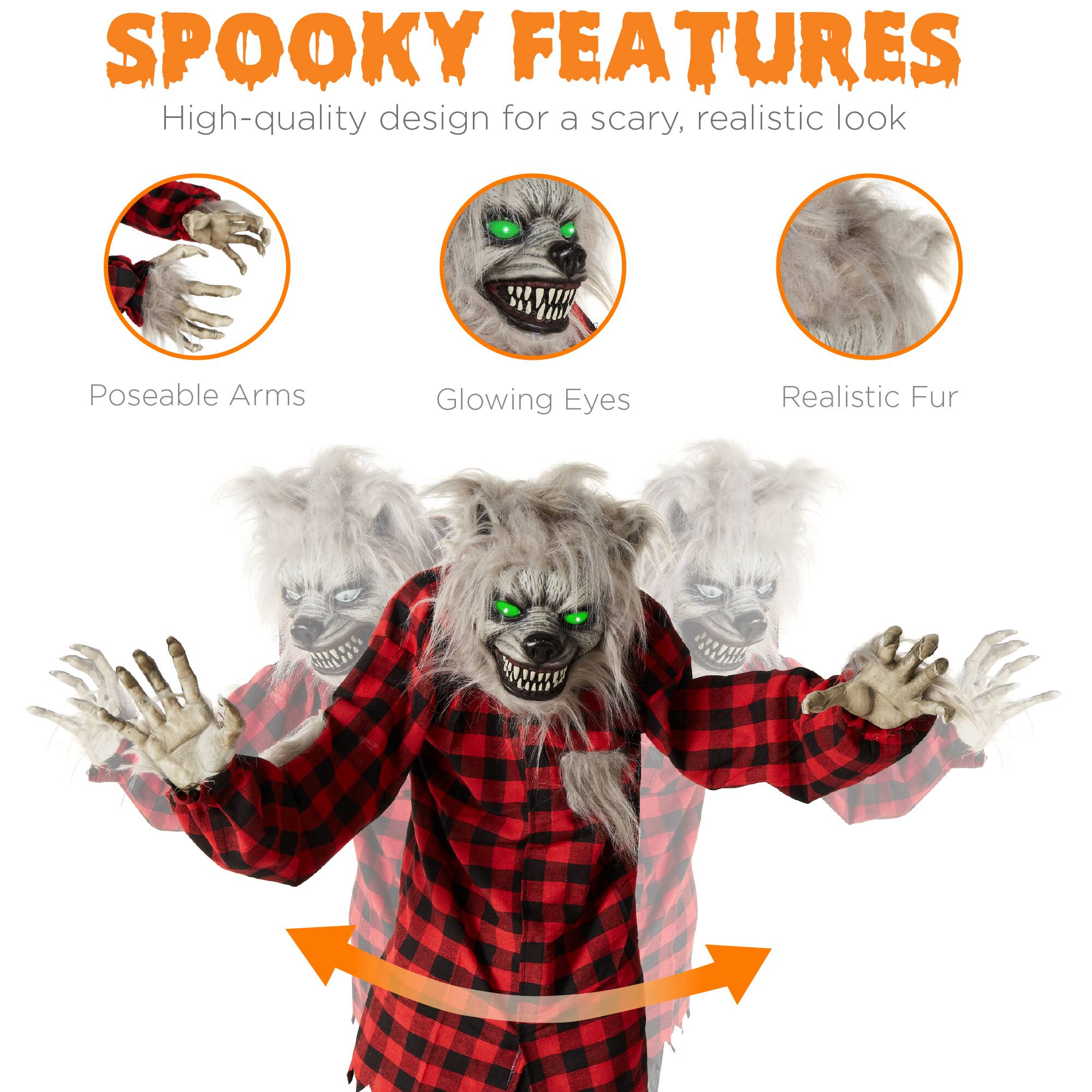 SPOOKY FEATURES  
High-quality design for a scary, realistic look  
Poseable Arms  
Glowing Eyes  
Realistic Fur