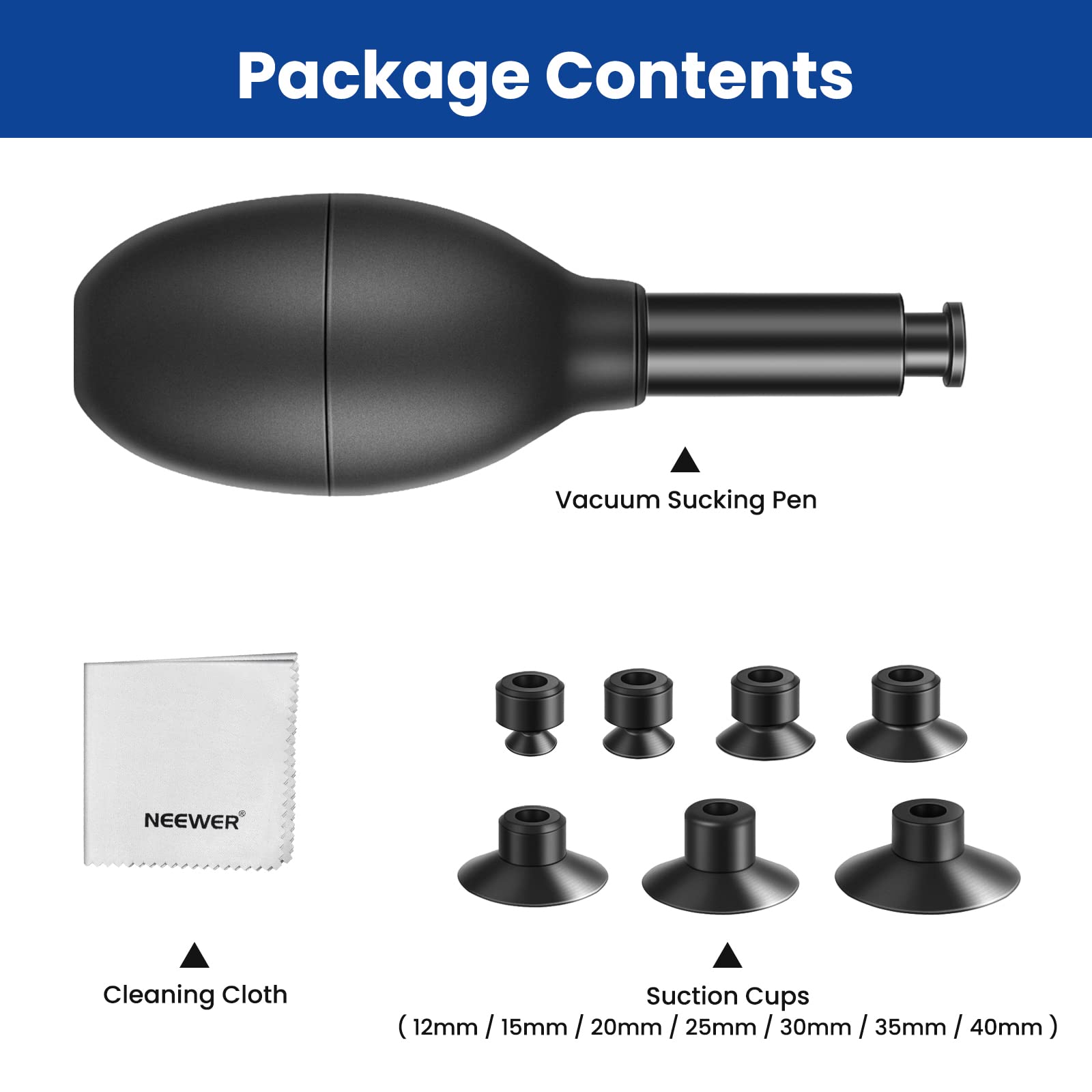 Package Contents

- Vacuum Sucking Pen
- Cleaning Cloth
- Suction Cups (12mm, 15mm, 20mm, 25mm, 30mm, 35mm, 40mm)
