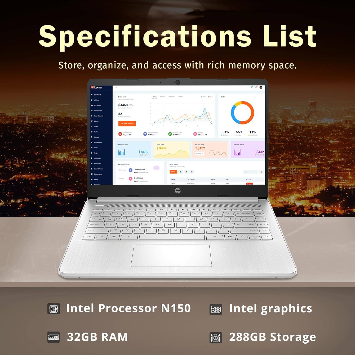 Specifications List
Store, organize, and access with rich memory space.
- Intel Processor N150
- Intel graphics
- 32GB RAM
- 288GB Storage